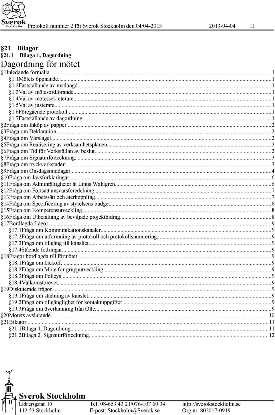 ..2 5Fråga om Realisering av verksamhetsplanen...2 6Fråga om Tid för Verkställan av beslut...2 7Fråga om Signaturförteckning...3 8Fråga om tryckverkstaden...3 9Fråga om Onsdagsmiddagar.