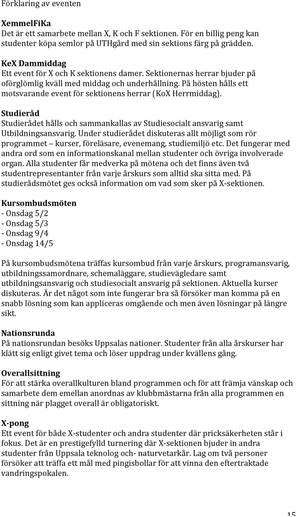 På hösten hålls ett motsvarande event för sektionens herrar (KoX Herrmiddag). Studieråd Studierådet hålls och sammankallas av Studiesocialt ansvarig samt Utbildningsansvarig.