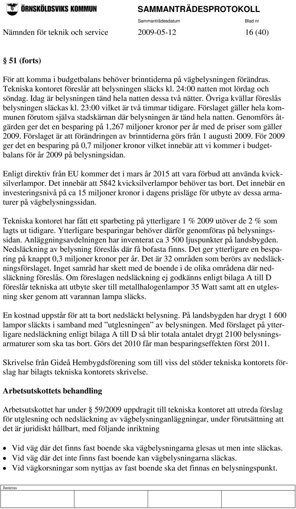 Förslaget gäller hela kommunen förutom själva stadskärnan där belysningen är tänd hela natten. Genomförs åtgärden ger det en besparing på 1,267 miljoner kronor per år med de priser som gäller 2009.