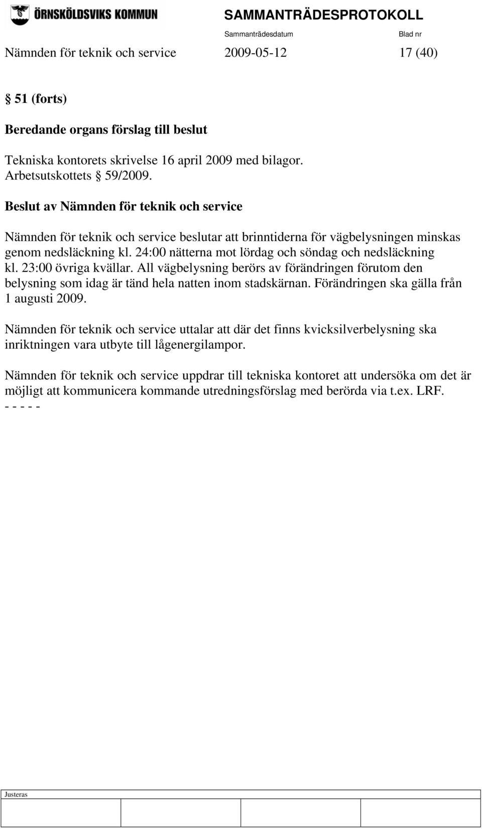 24:00 nätterna mot lördag och söndag och nedsläckning kl. 23:00 övriga kvällar. All vägbelysning berörs av förändringen förutom den belysning som idag är tänd hela natten inom stadskärnan.