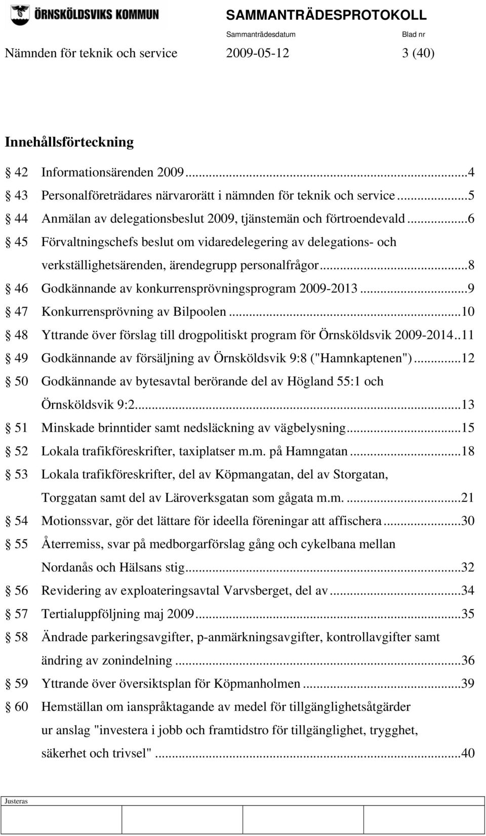 ..8 46 Godkännande av konkurrensprövningsprogram 2009-2013...9 47 Konkurrensprövning av Bilpoolen...10 48 Yttrande över förslag till drogpolitiskt program för Örnsköldsvik 2009-2014.