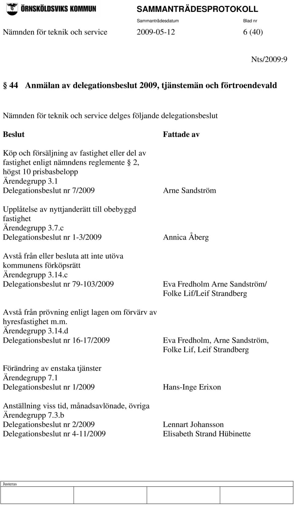 1 Delegationsbeslut nr 7/2009 Upplåtelse av nyttjanderätt till obebyggd fastighet Ärendegrupp 3.7.c Delegationsbeslut nr 1-3/2009 Avstå från eller besluta att inte utöva kommunens förköpsrätt Ärendegrupp 3.