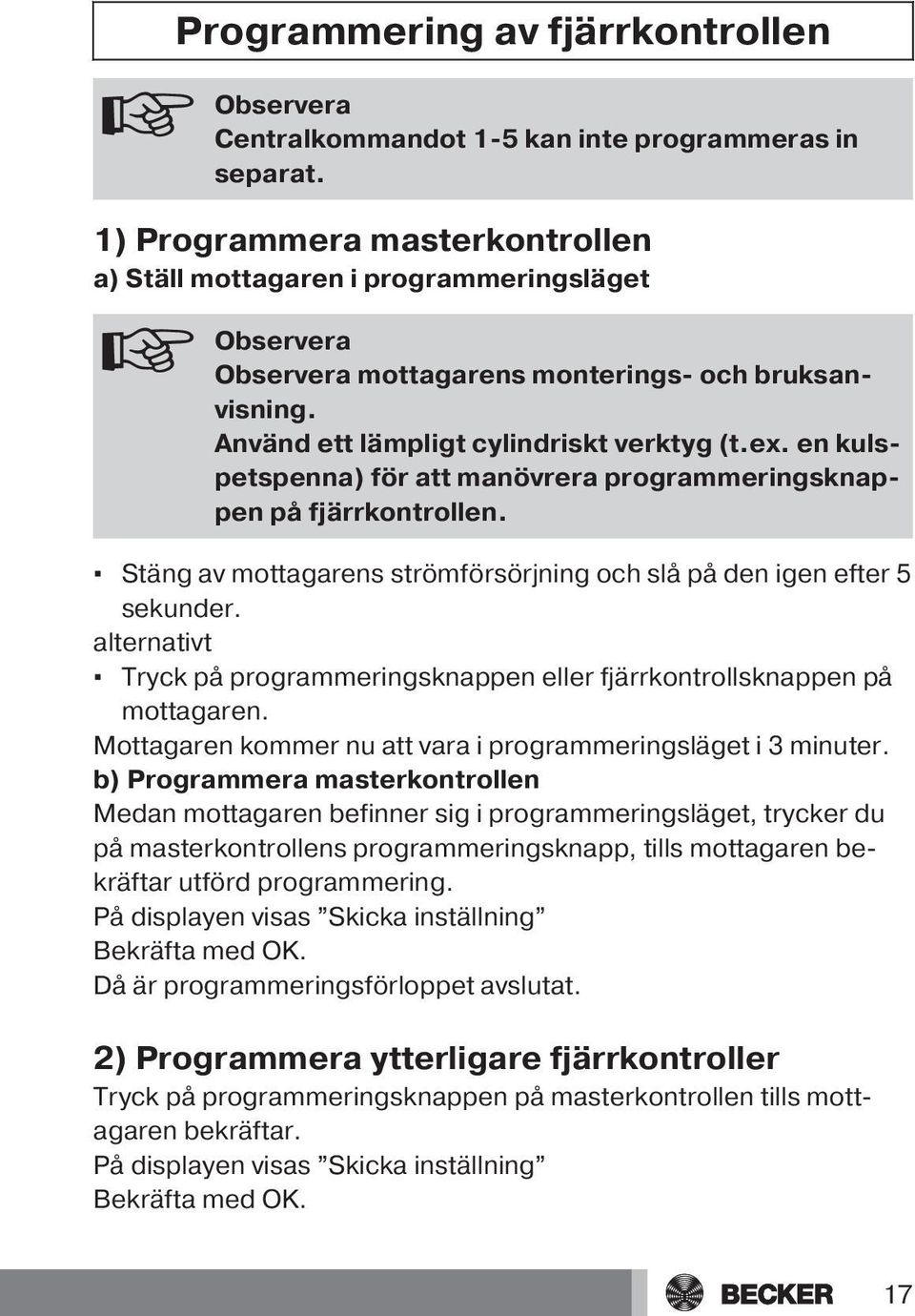 en kulspetspenna) för att manövrera programmeringsknappen på fjärrkontrollen. Stäng av mottagarens strömförsörjning och slå på den igen efter 5 sekunder.