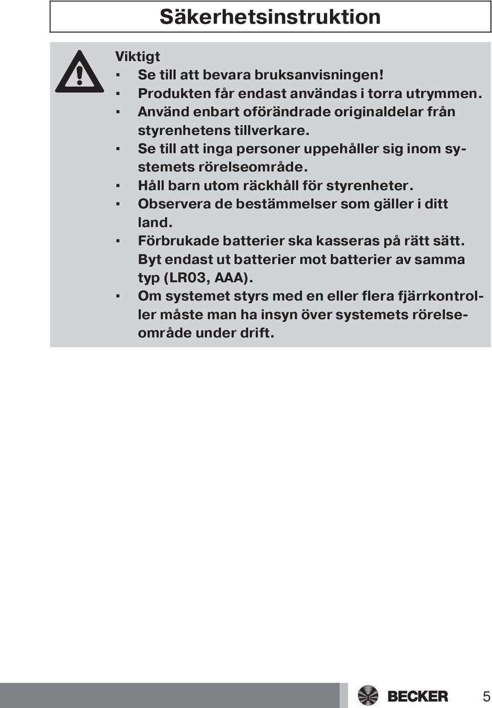 Håll barn utom räckhåll för styrenheter. Observera de bestämmelser som gäller i ditt land. Förbrukade batterier ska kasseras på rätt sätt.