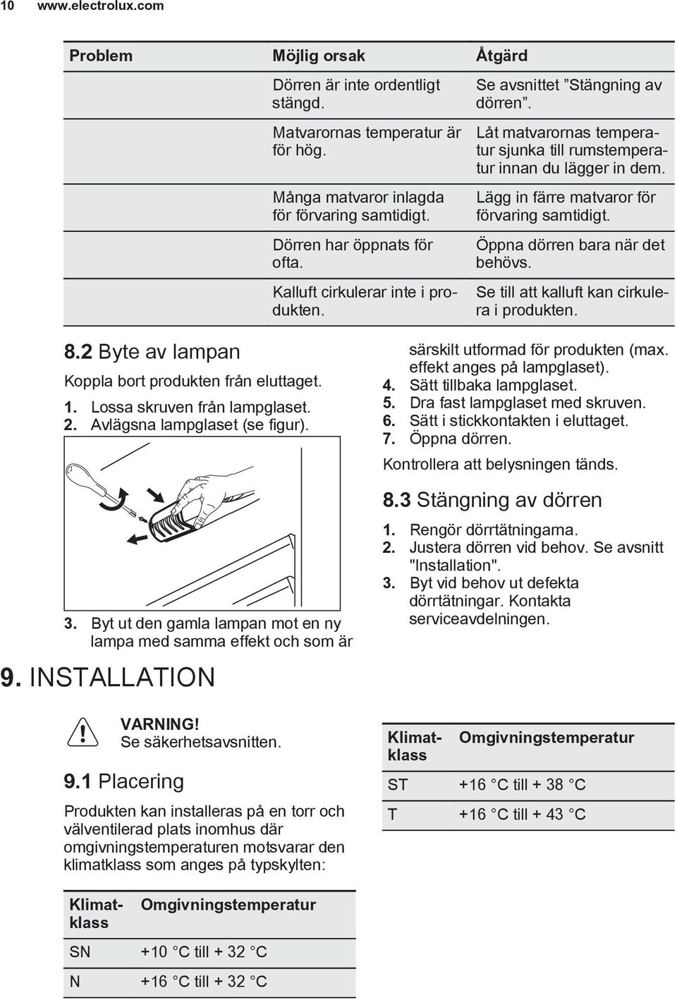 Öppna dörren bara när det behövs. Se till att kalluft kan cirkulera i produkten. 8.2 Byte av lampan Koppla bort produkten från eluttaget. 1. Lossa skruven från lampglaset. 2.