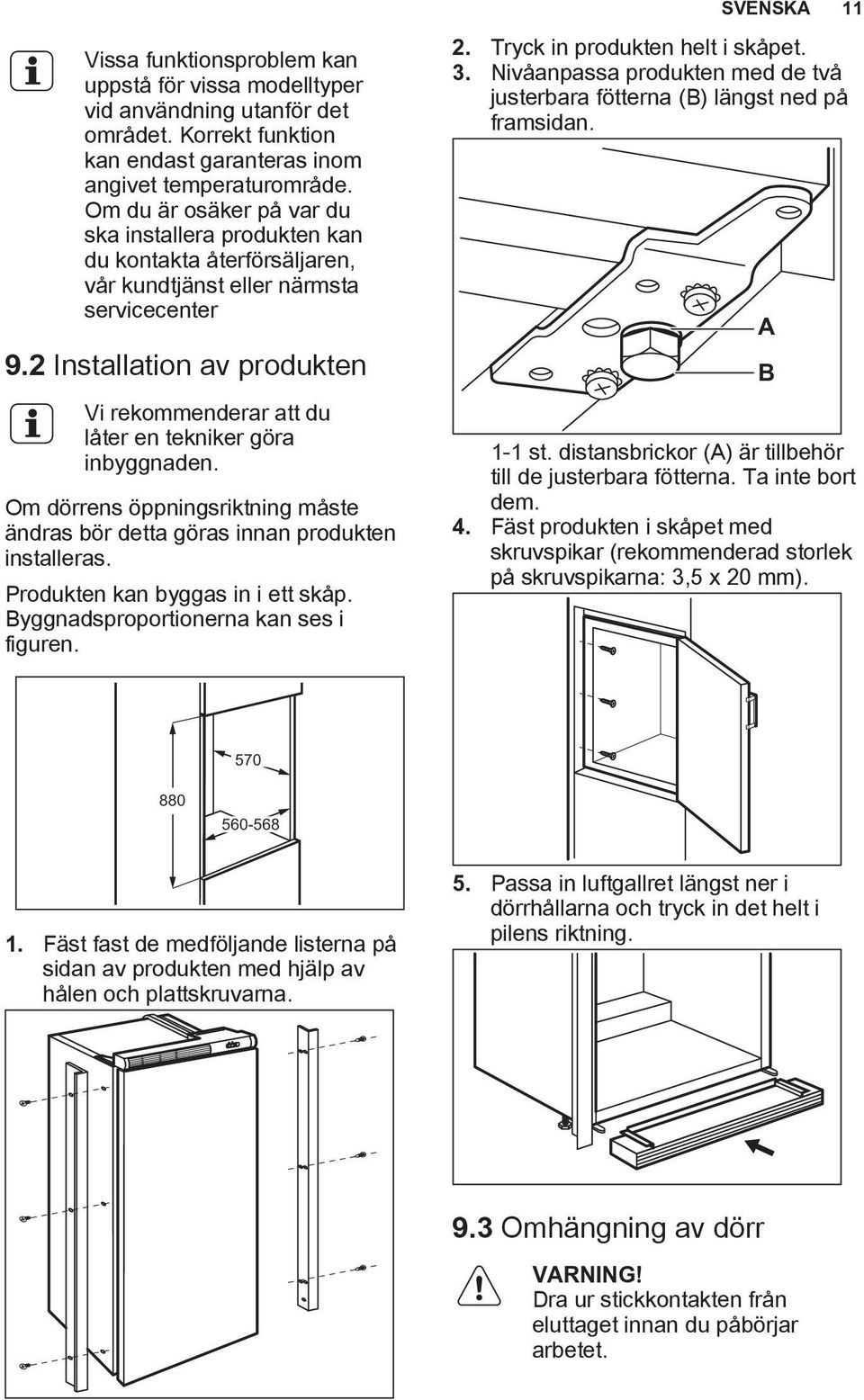 2 Installation av produkten Vi rekommenderar att du låter en tekniker göra inbyggnaden. Om dörrens öppningsriktning måste ändras bör detta göras innan produkten installeras.