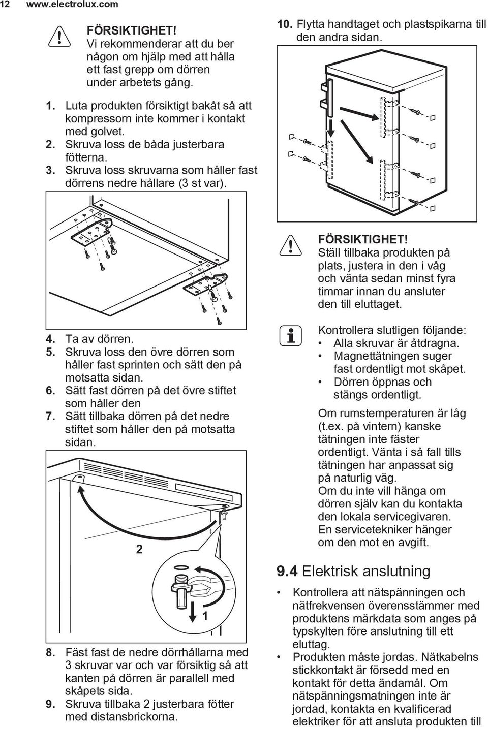 Skruva loss skruvarna som håller fast dörrens nedre hållare (3 st var). 10. Flytta handtaget och plastspikarna till den andra sidan. 4. Ta av dörren. 5.