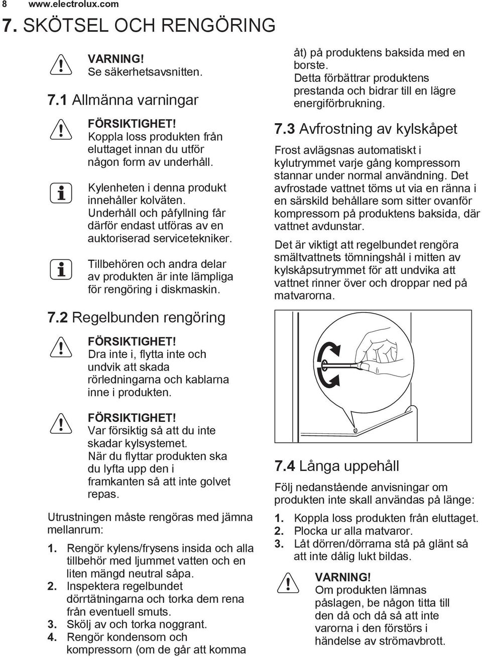 Tillbehören och andra delar av produkten är inte lämpliga för rengöring i diskmaskin. 7.2 Regelbunden rengöring FÖRSIKTIGHET!