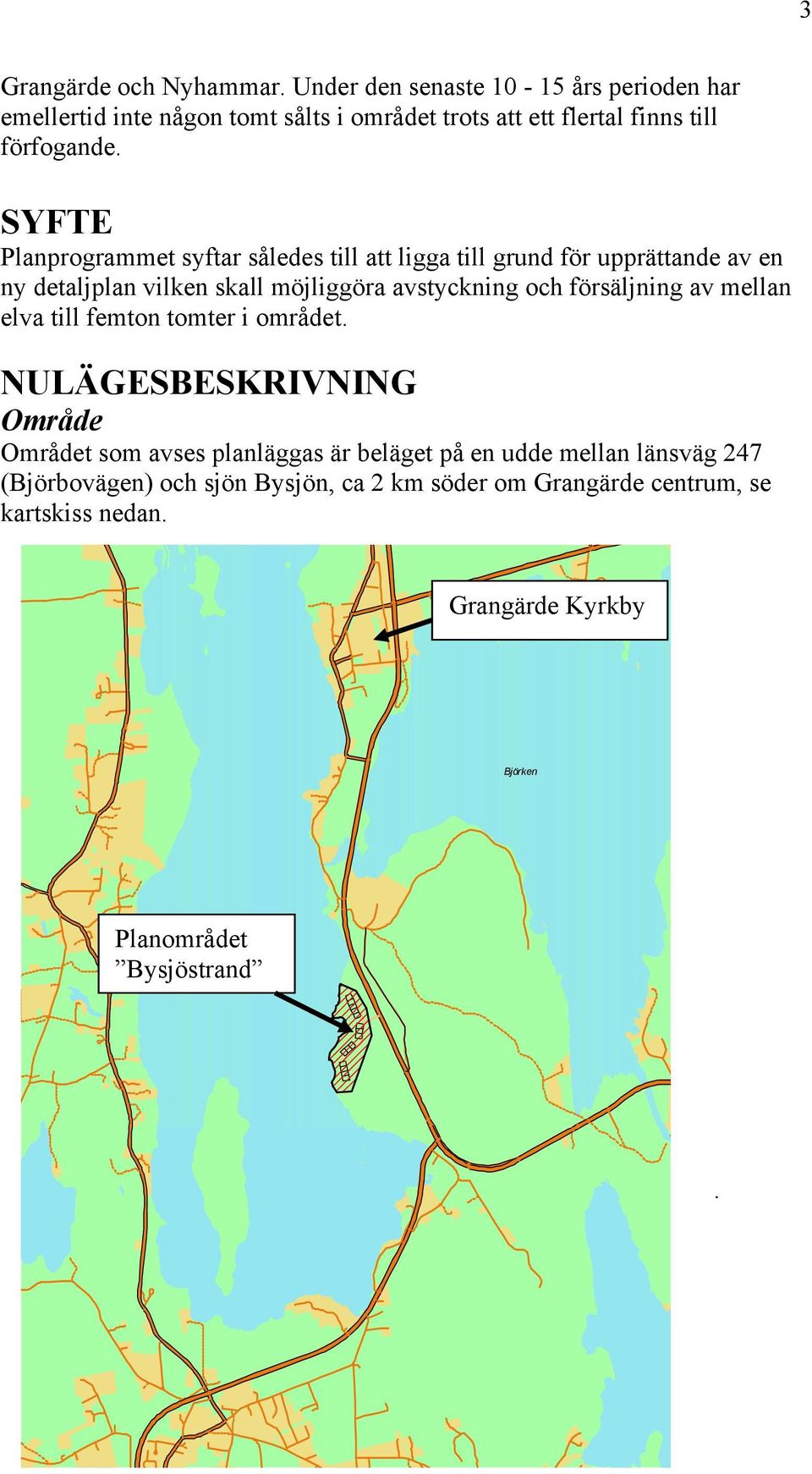 SYFTE Planprogrammet syftar således till att ligga till grund för upprättande av en ny detaljplan vilken skall möjliggöra avstyckning och