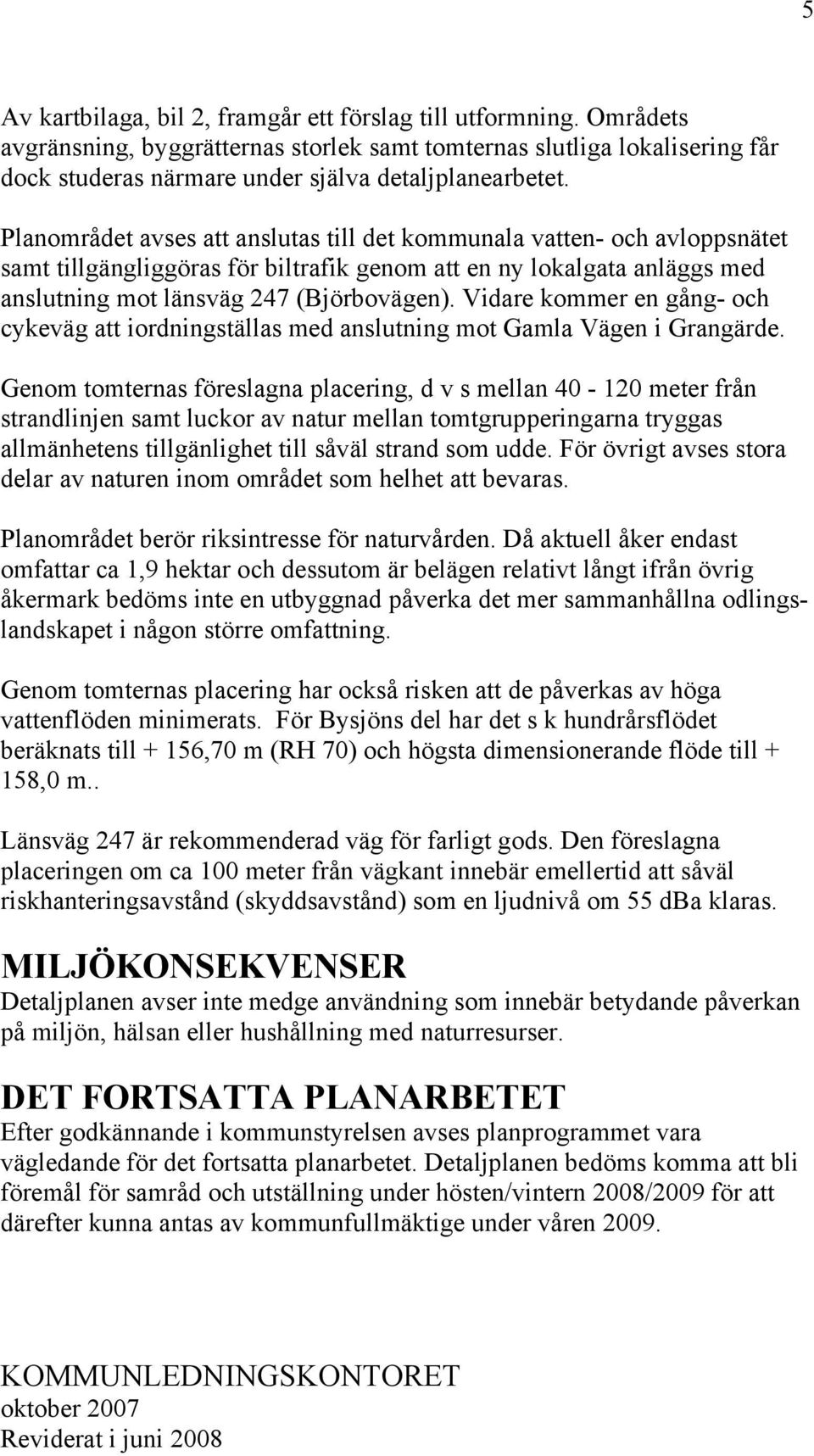 Vidare kommer en gång- och cykeväg att iordningställas med anslutning mot Gamla Vägen i Grangärde.