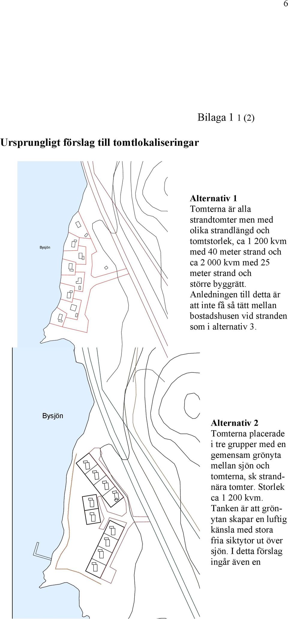 Anledningen till detta är att inte få så tätt mellan bostadshusen vid stranden som i alternativ 3.