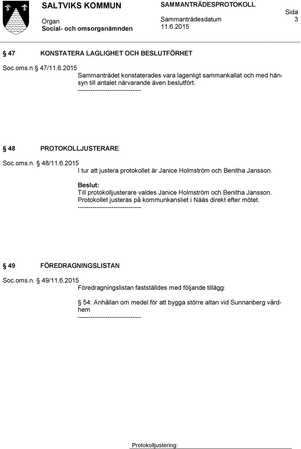 Beslut: Till protokolljusterare valdes Janice Holmström och Benitha Jansson. Protokollet justeras på kommunkansliet i Nääs direkt efter mötet.