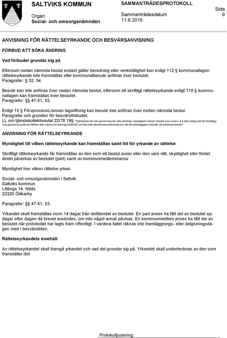 Besvär kan inte anföras över nedan nämnda beslut, eftersom ett skriftligt rättelseyrkande enligt 110 kommunallagen kan framställas över beslutet. Paragrafer: 47-51, 53.