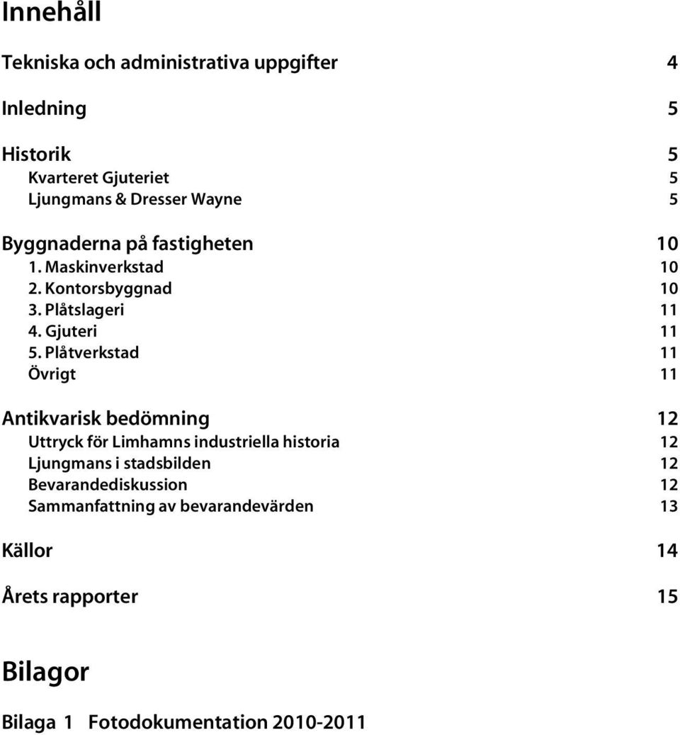 Plåtverkstad 11 Övrigt 11 Antikvarisk bedömning 12 Uttryck för Limhamns industriella historia 12 Ljungmans i stadsbilden