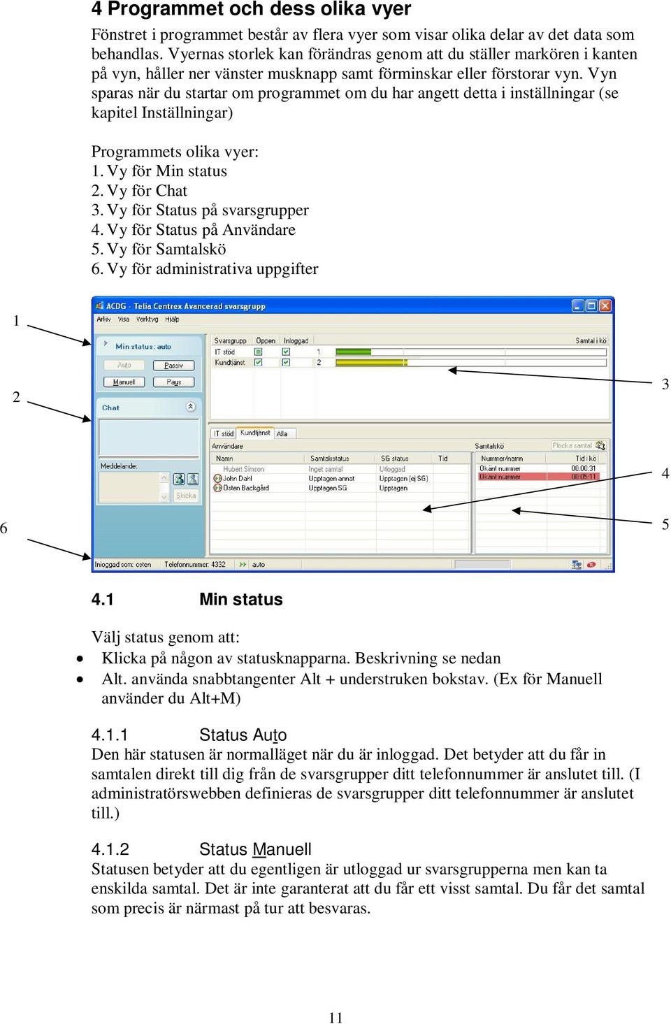 Vyn sparas när du startar om programmet om du har angett detta i inställningar (se kapitel Inställningar) Programmets olika vyer: 1. Vy för Min status 2. Vy för Chat 3.