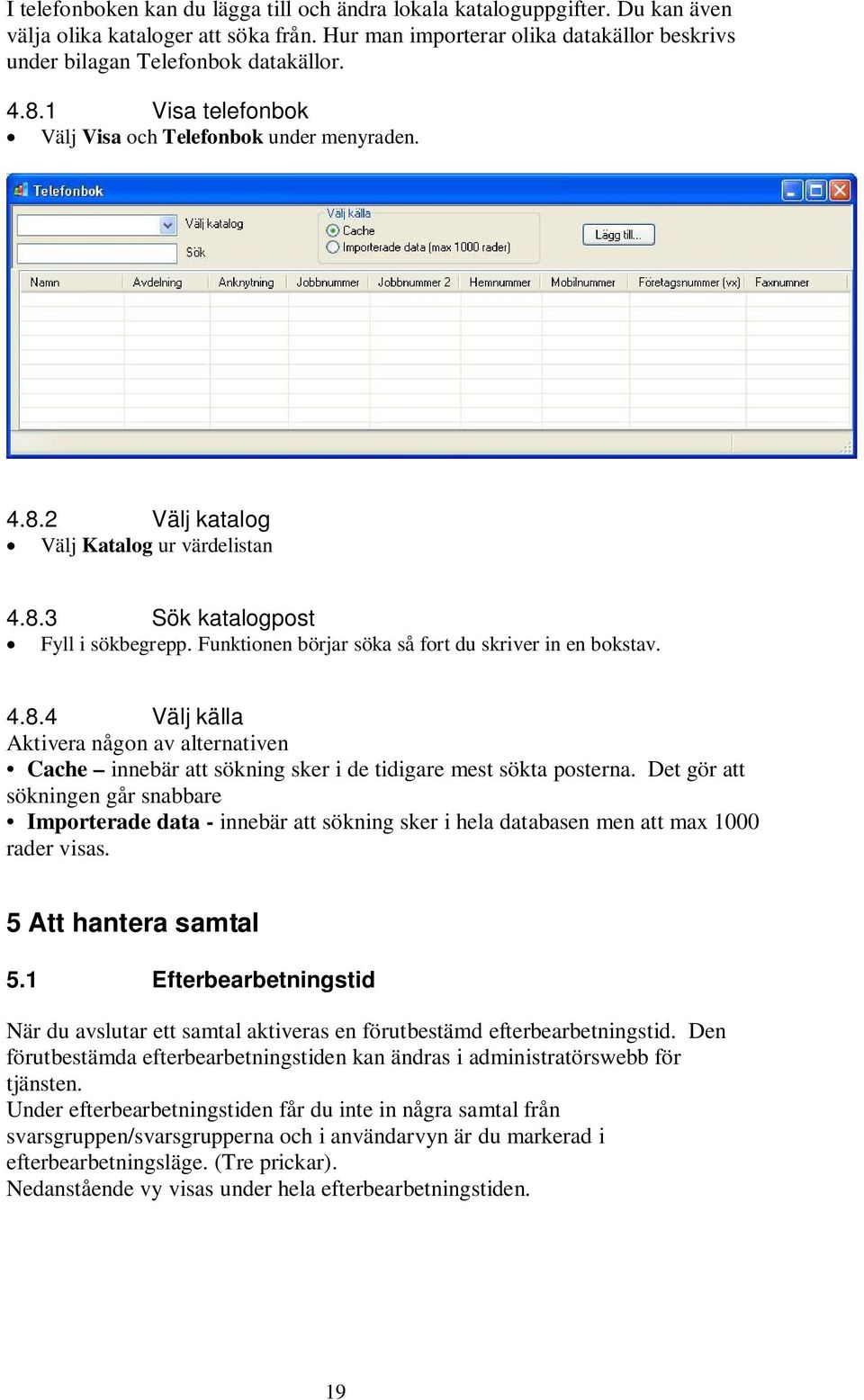 Funktionen börjar söka så fort du skriver in en bokstav. 4.8.4 Välj källa Aktivera någon av alternativen Cache innebär att sökning sker i de tidigare mest sökta posterna.