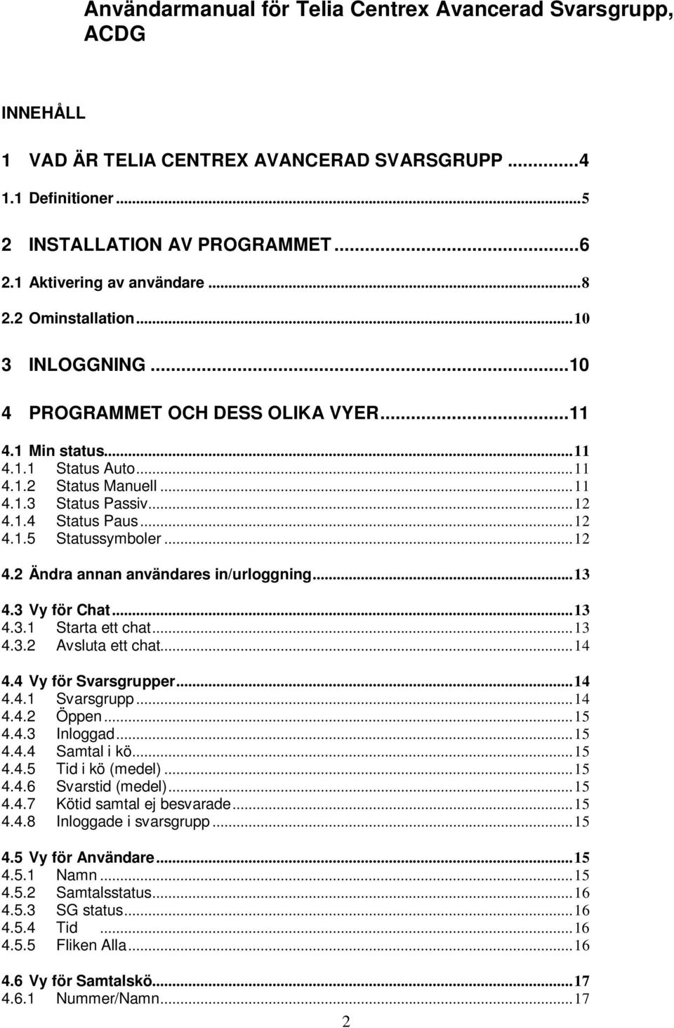 ..12 4.1.5 Statussymboler...12 4.2 Ändra annan användares in/urloggning...13 4.3 Vy för Chat...13 4.3.1 Starta ett chat...13 4.3.2 Avsluta ett chat...14 4.4 Vy för Svarsgrupper...14 4.4.1 Svarsgrupp.