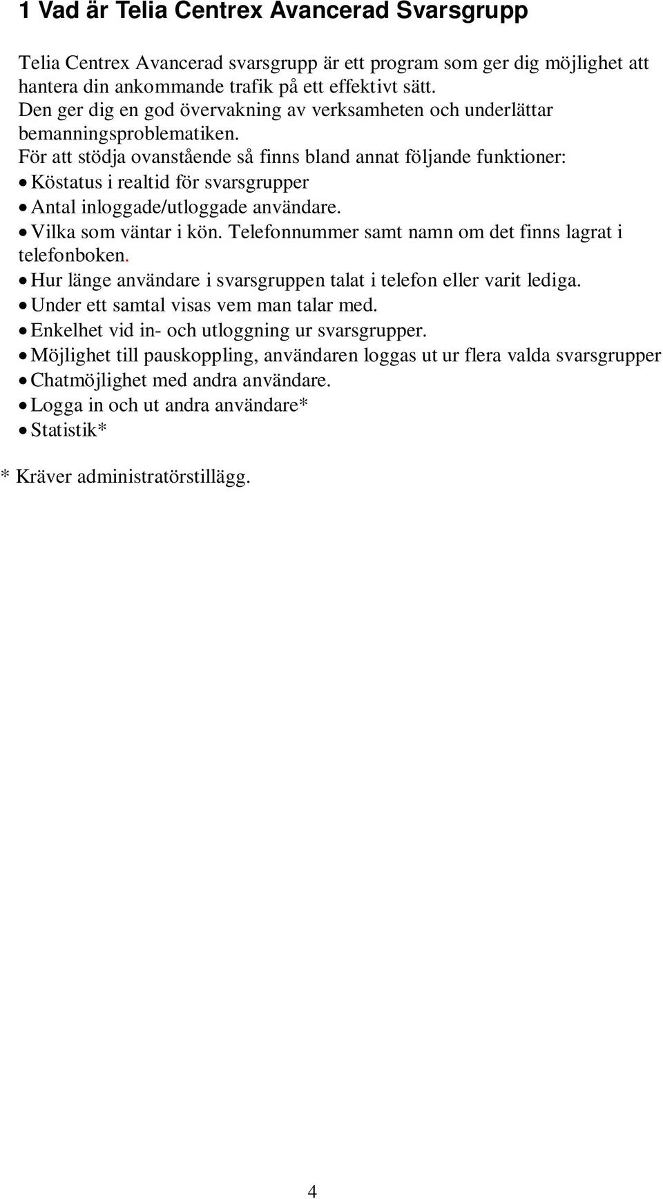 För att stödja ovanstående så finns bland annat följande funktioner: Köstatus i realtid för svarsgrupper Antal inloggade/utloggade användare. Vilka som väntar i kön.