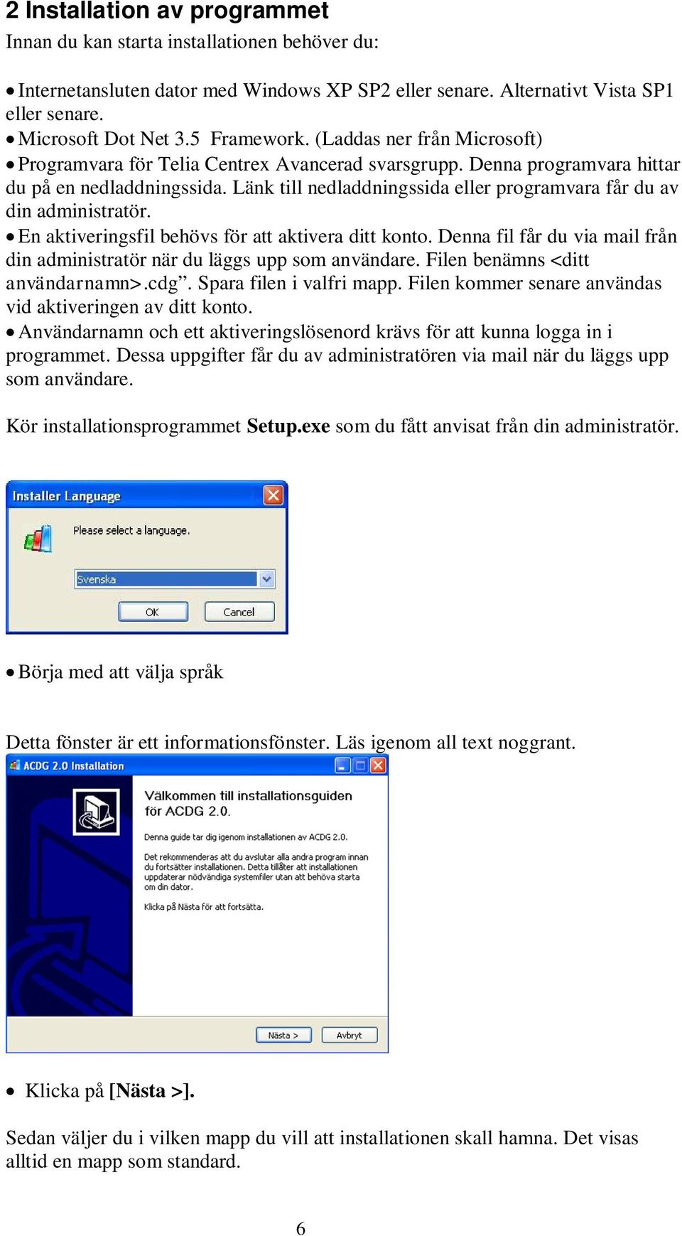 Länk till nedladdningssida eller programvara får du av din administratör. En aktiveringsfil behövs för att aktivera ditt konto.