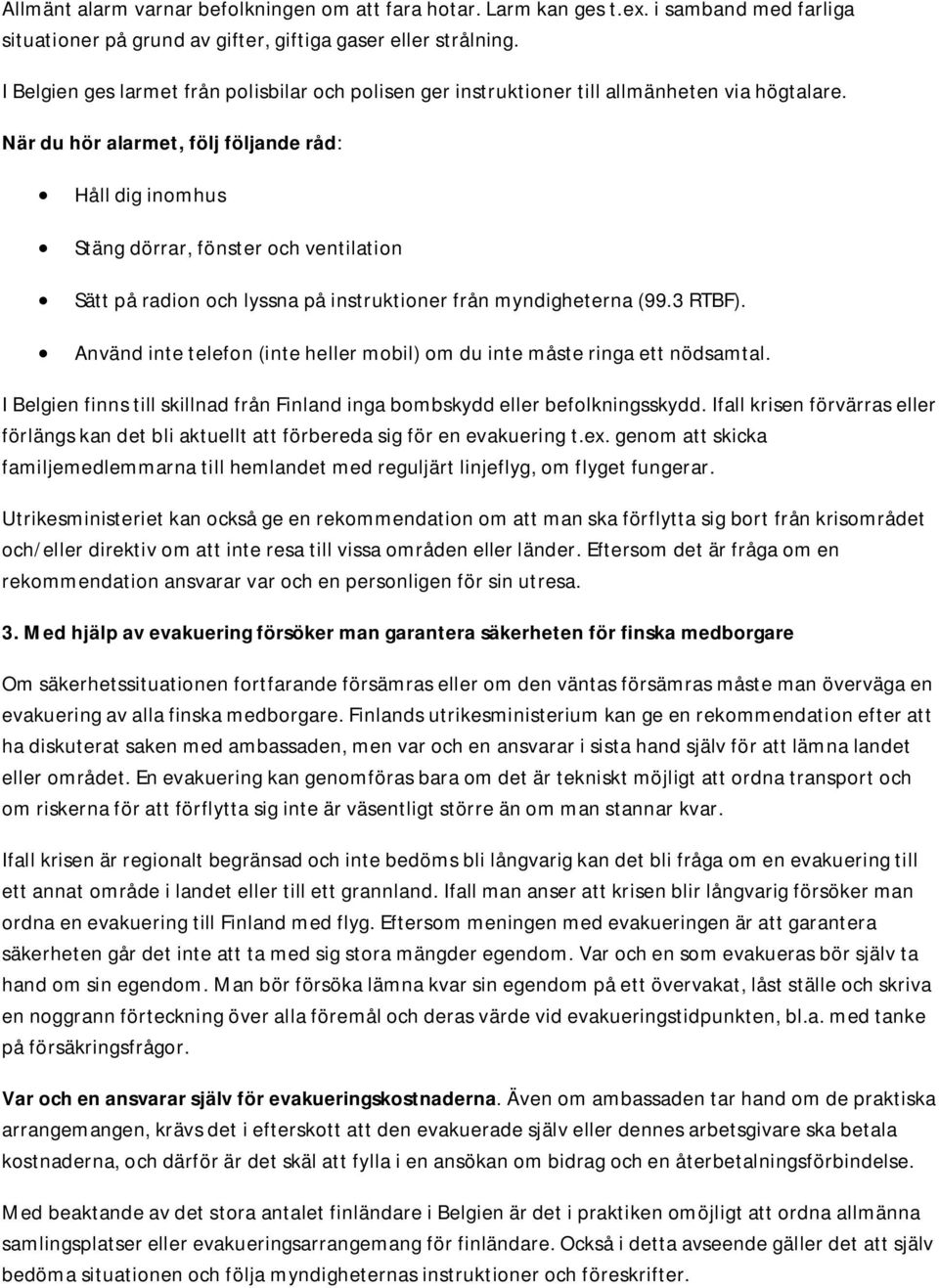 När du hör alarmet, följ följande råd: Håll dig inomhus Stäng dörrar, fönster och ventilation Sätt på radion och lyssna på instruktioner från myndigheterna (99.3 RTBF).