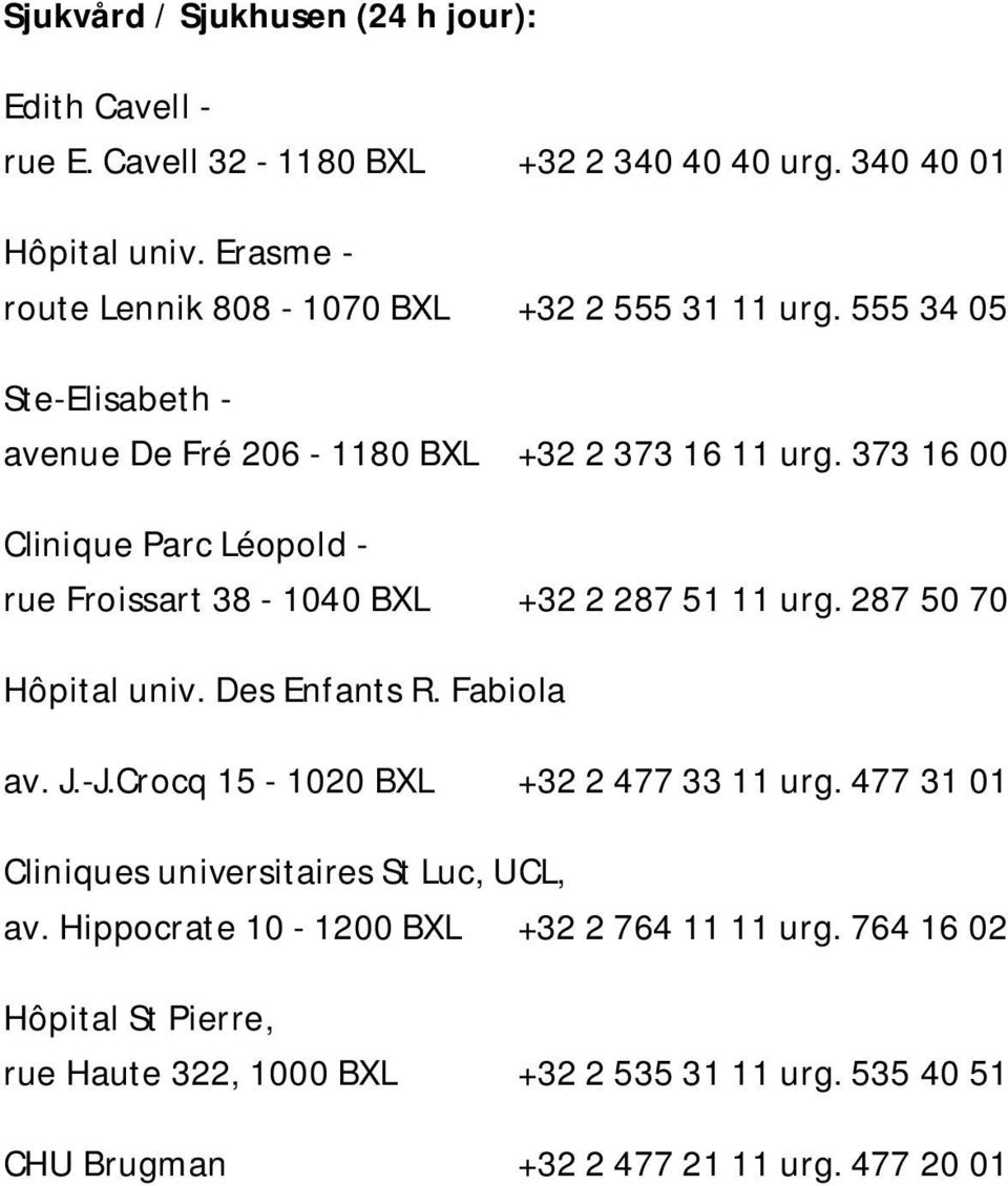 373 16 00 Clinique Parc Léopold - rue Froissart 38-1040 BXL +32 2 287 51 11 urg. 287 50 70 Hôpital univ. Des Enfants R. Fabiola av. J.-J.