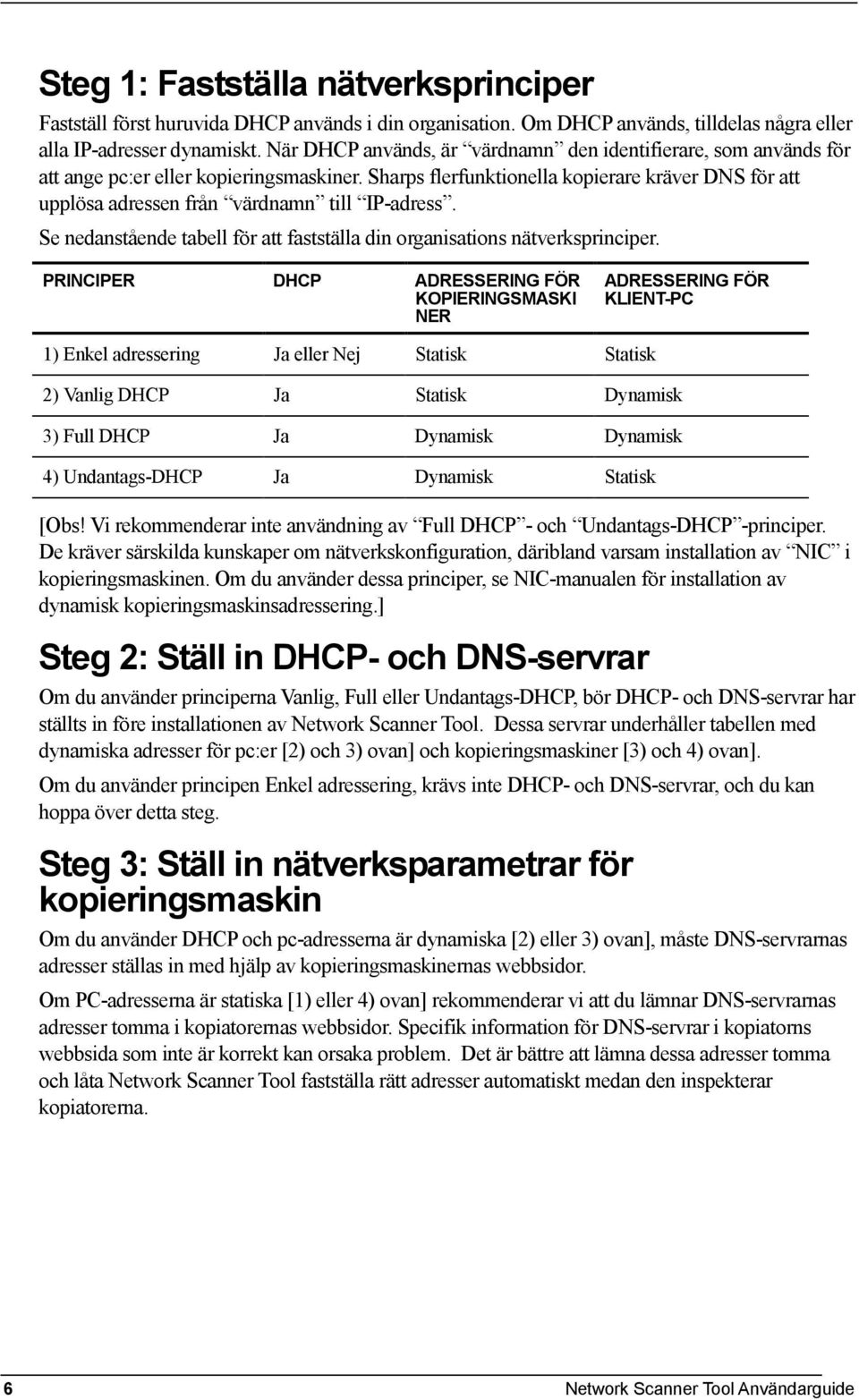 Sharps flerfunktionella kopierare kräver DNS för att upplösa adressen från värdnamn till IP-adress. Se nedanstående tabell för att fastställa din organisations nätverksprinciper.