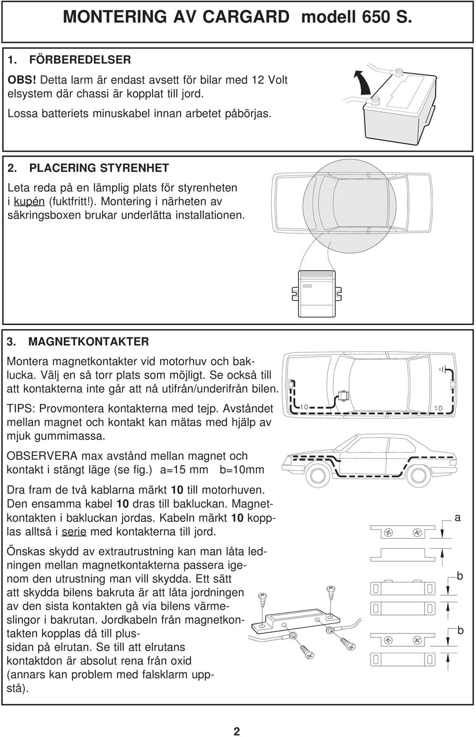 MAGNETKONTAKTER Montera magnetkontakter vid motorhuv och baklucka. Välj en så torr plats som möjligt. Se också till att kontakterna inte går att nå utifrån/underifrån bilen.