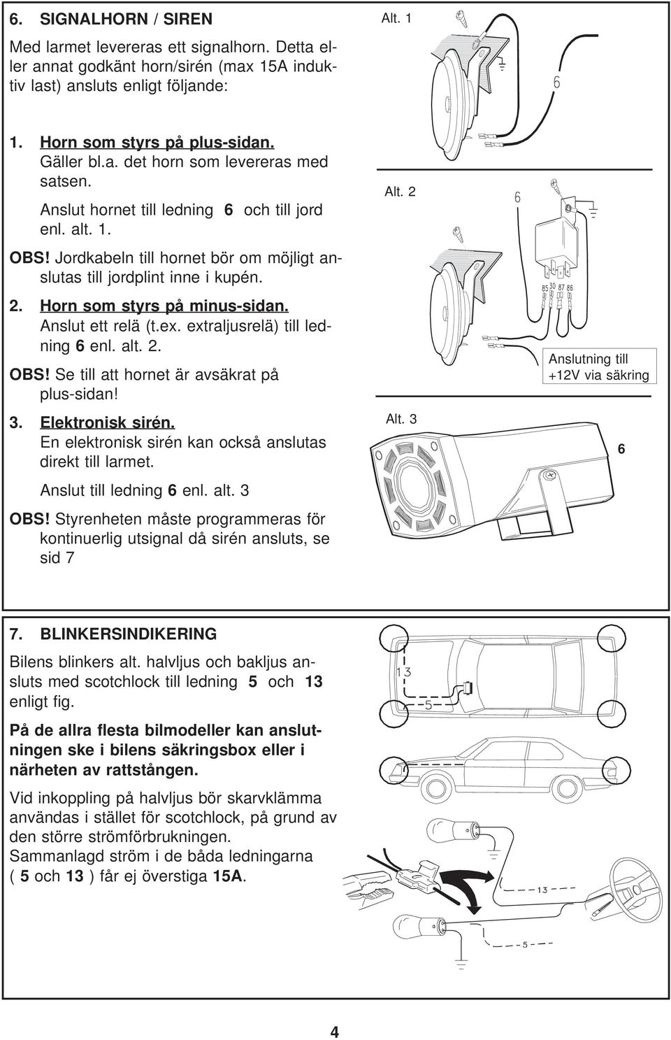 extraljusrelä) till ledning 6 enl. alt. 2. OBS! Se till att hornet är avsäkrat på plus-sidan! 3. Elektronisk sirén. En elektronisk sirén kan också anslutas direkt till larmet.