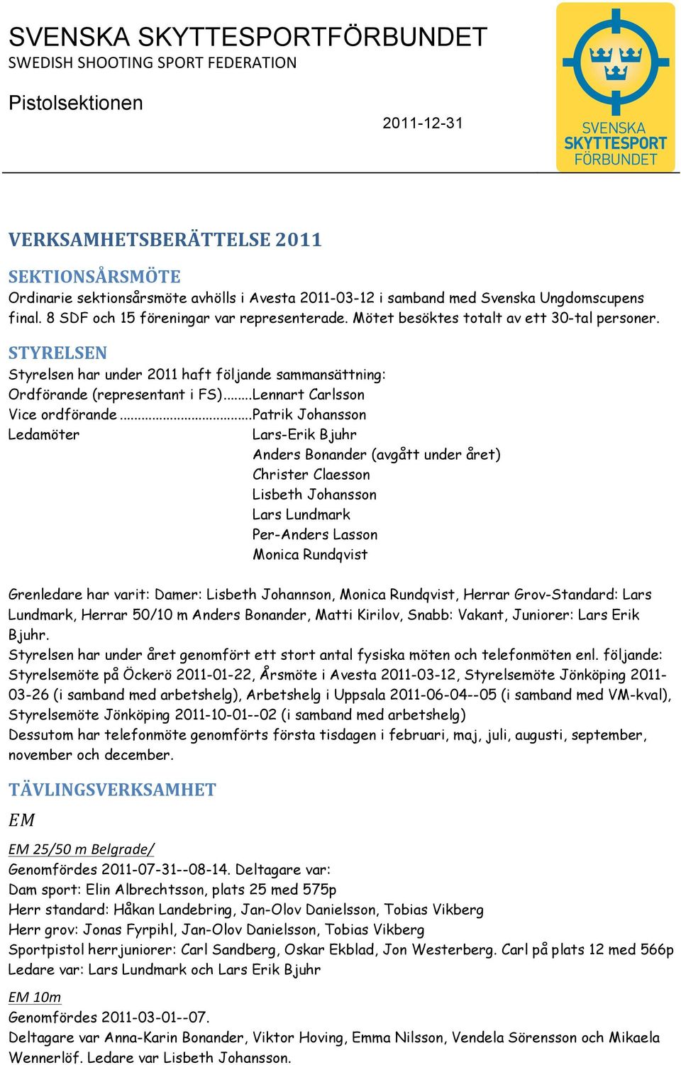 STYRELSEN Styrelsen har under 2011 haft följande sammansättning: Ordförande (representant i FS)... Lennart Carlsson Vice ordförande.