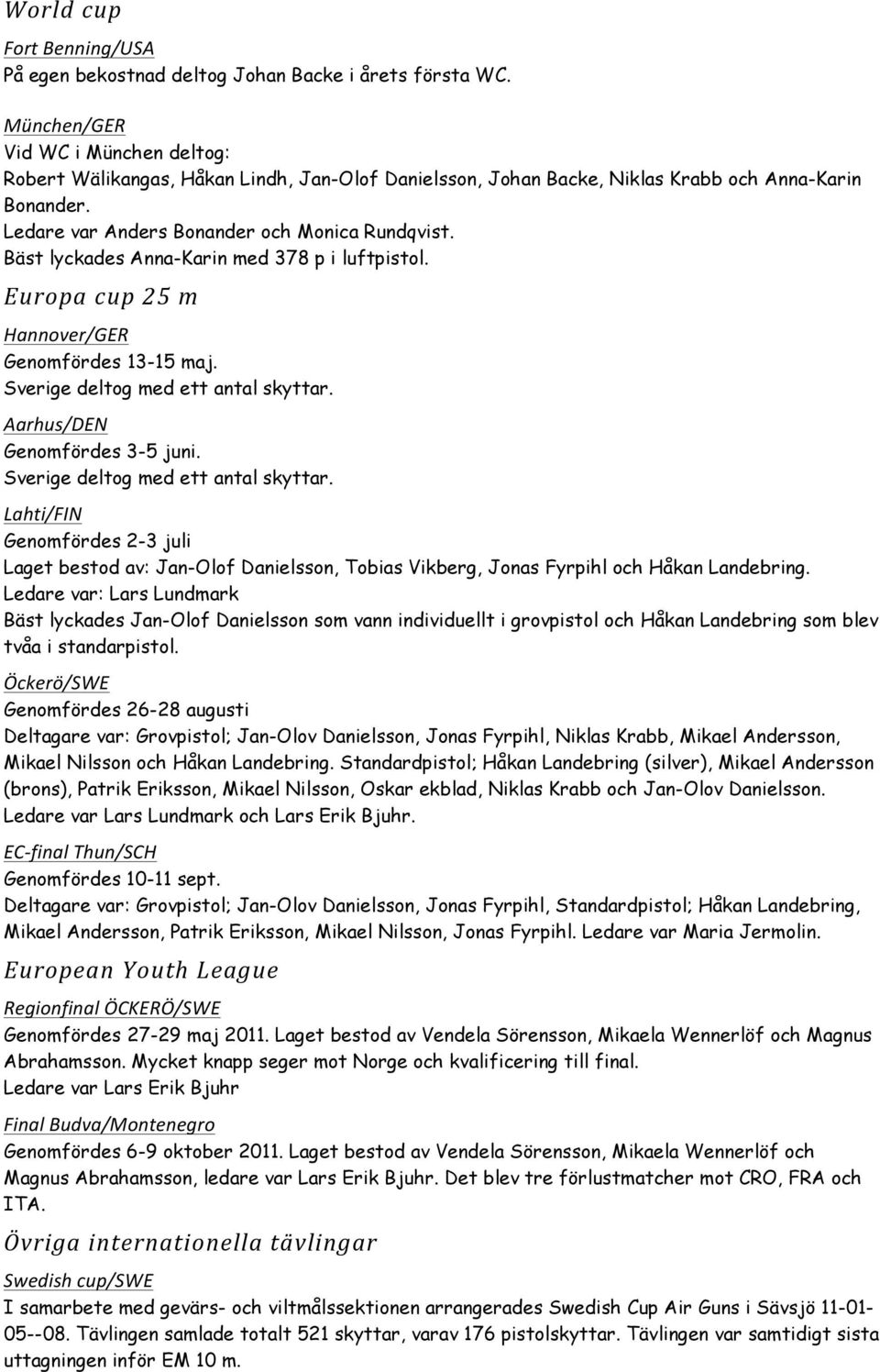 Bäst lyckades Anna-Karin med 378 p i luftpistol. Europa cup 25 m Hannover/GER Genomfördes 13-15 maj. Sverige deltog med ett antal skyttar. Aarhus/DEN Genomfördes 3-5 juni.