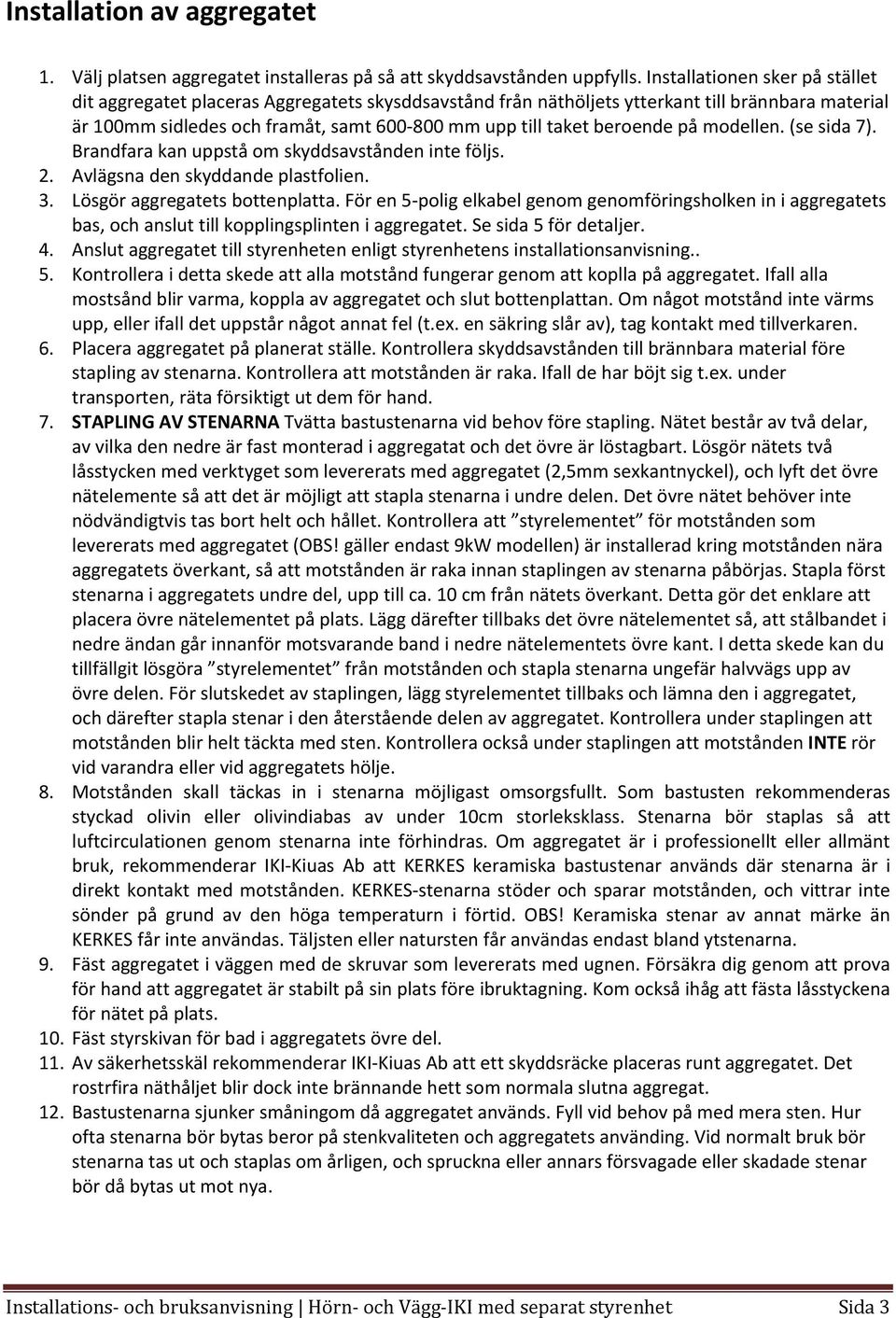 beroende på modellen. (se sida 7). Brandfara kan uppstå om skyddsavstånden inte följs. 2. Avlägsna den skyddande plastfolien. 3. Lösgör aggregatets bottenplatta.