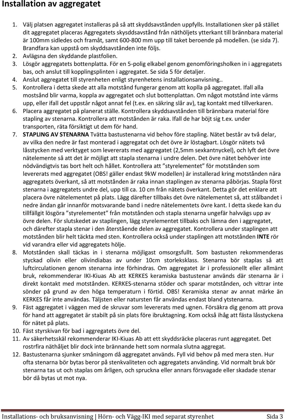 beroende på modellen. (se sida 7). Brandfara kan uppstå om skyddsavstånden inte följs. 2. Avlägsna den skyddande plastfolien. 3. Lösgör aggregatets bottenplatta.