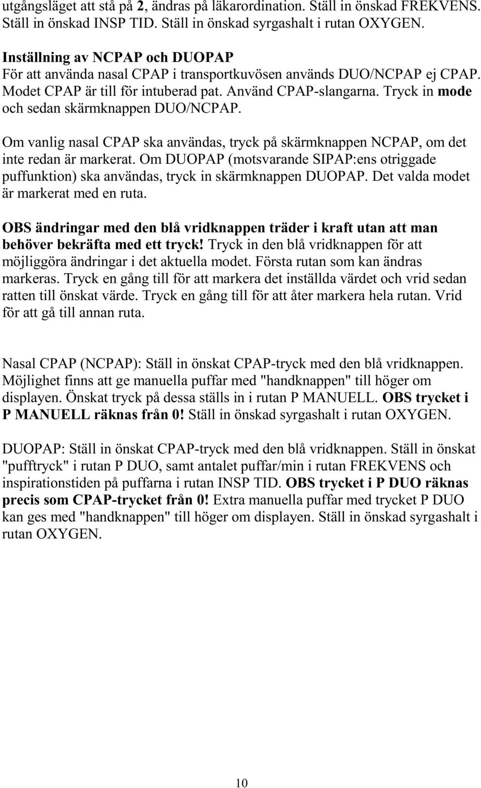 Tryck in mode och sedan skärmknappen DUO/NCPAP. Om vanlig nasal CPAP ska användas, tryck på skärmknappen NCPAP, om det inte redan är markerat.