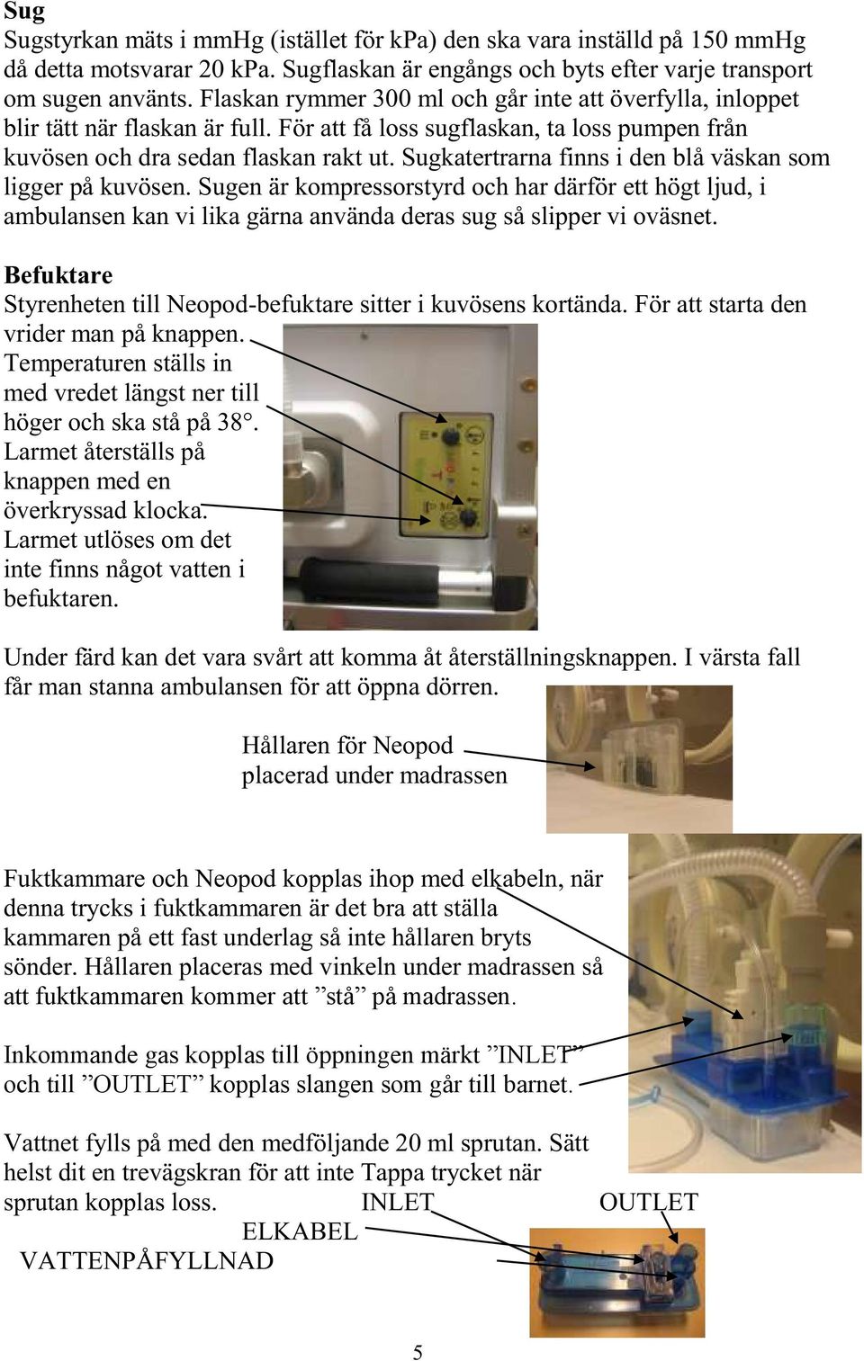 Sugkatertrarna finns i den blå väskan som ligger på kuvösen. Sugen är kompressorstyrd och har därför ett högt ljud, i ambulansen kan vi lika gärna använda deras sug så slipper vi oväsnet.