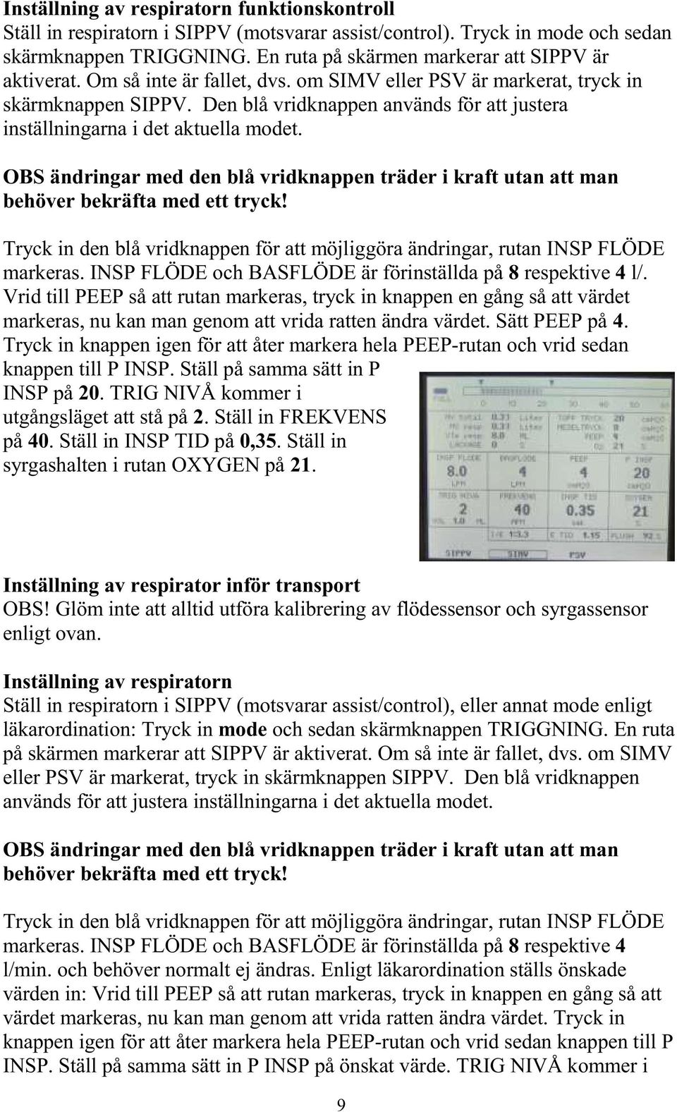 Den blå vridknappen används för att justera inställningarna i det aktuella modet. OBS ändringar med den blå vridknappen träder i kraft utan att man behöver bekräfta med ett tryck!