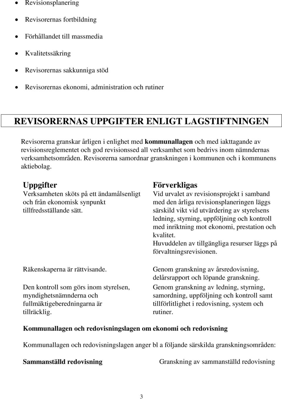 Revisorerna samordnar granskningen i kommunen och i kommunens aktiebolag. Uppgifter Verksamheten sköts på ett ändamålsenligt och från ekonomisk synpunkt tillfredsställande sätt.