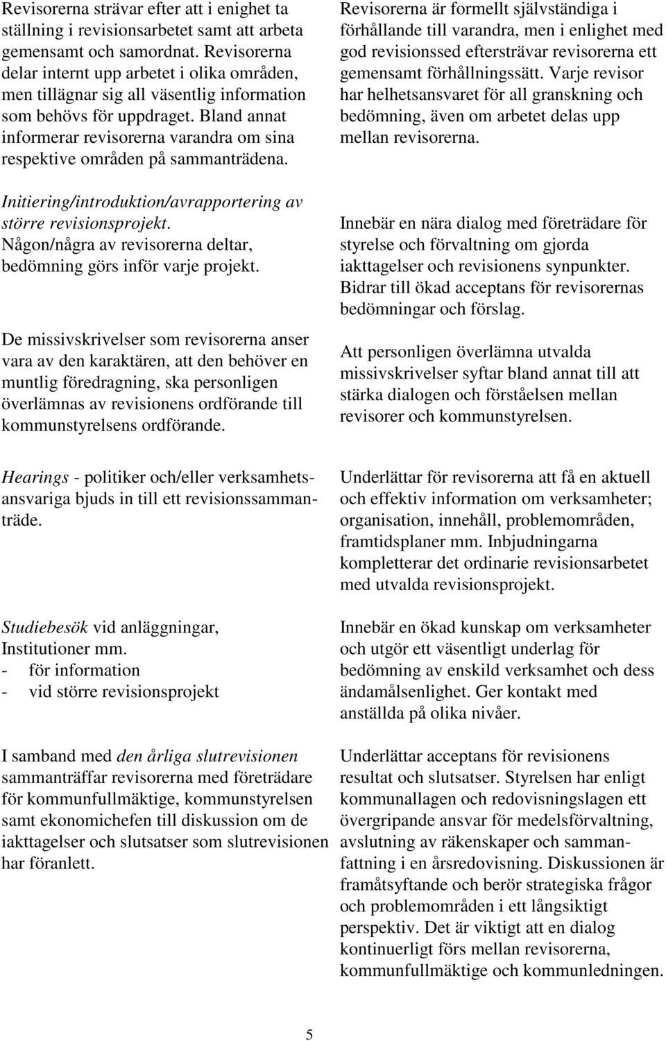 Bland annat informerar revisorerna varandra om sina respektive områden på sammanträdena. Initiering/introduktion/avrapportering av större revisionsprojekt.