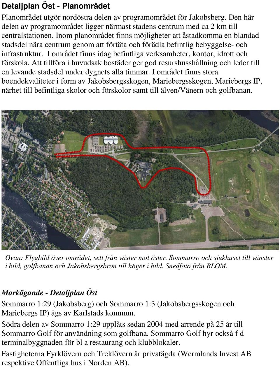 I området finns idag befintliga verksamheter, kontor, idrott och förskola. Att tillföra i huvudsak bostäder ger god resurshusshållning och leder till en levande stadsdel under dygnets alla timmar.
