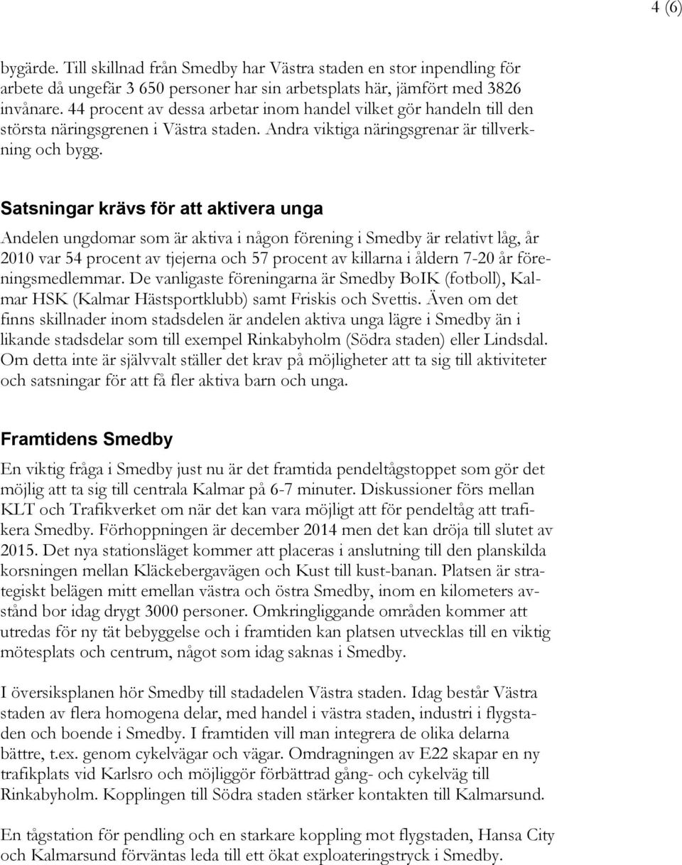 Satsningar krävs för att aktivera unga Andelen ungdomar som är aktiva i någon förening i Smedby är relativt låg, år 2010 var 54 procent av tjejerna och 57 procent av killarna i åldern 7-20 år