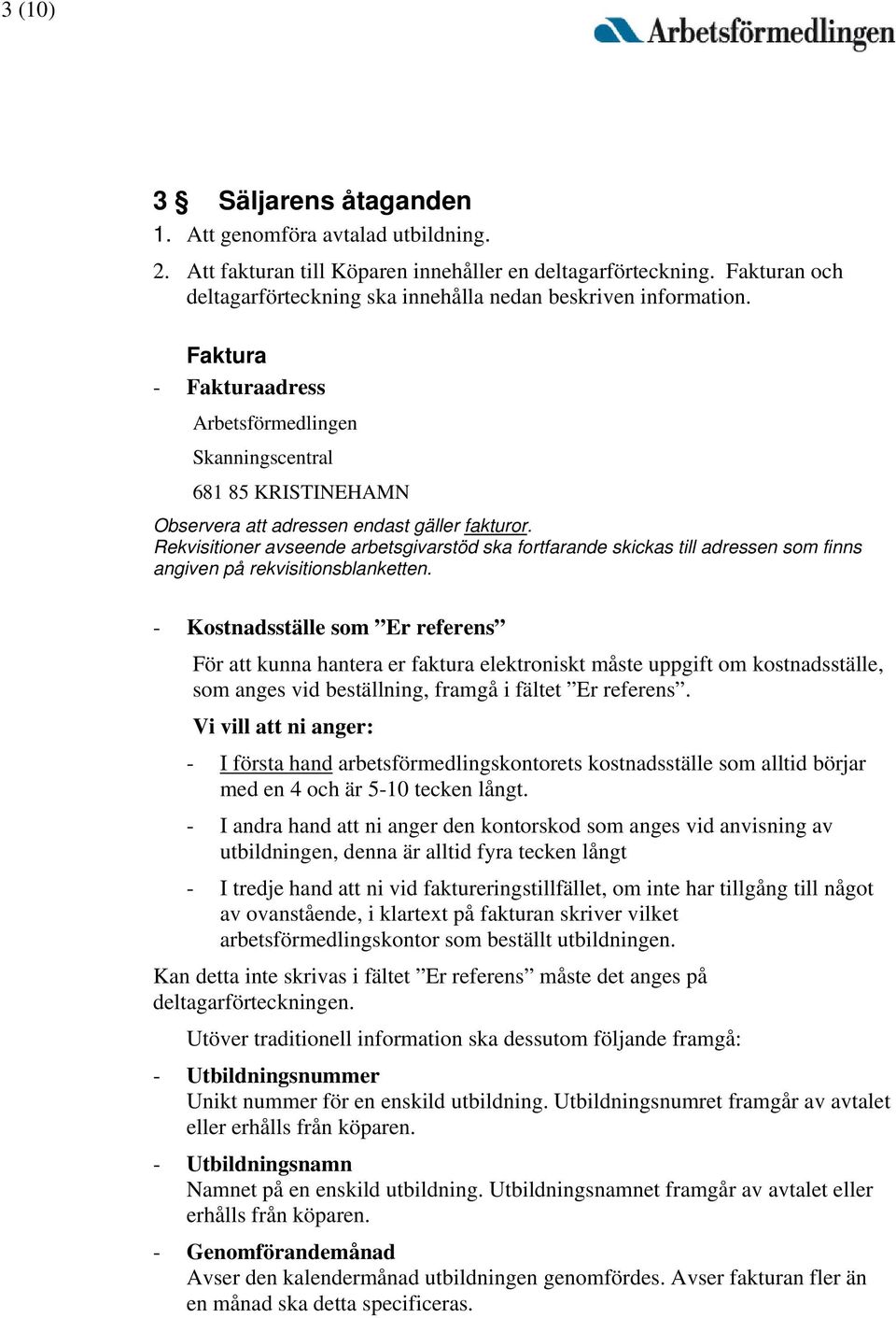 Faktura - Fakturaadress Arbetsförmedlingen Skanningscentral 681 85 KRISTINEHAMN Observera att adressen endast gäller fakturor.