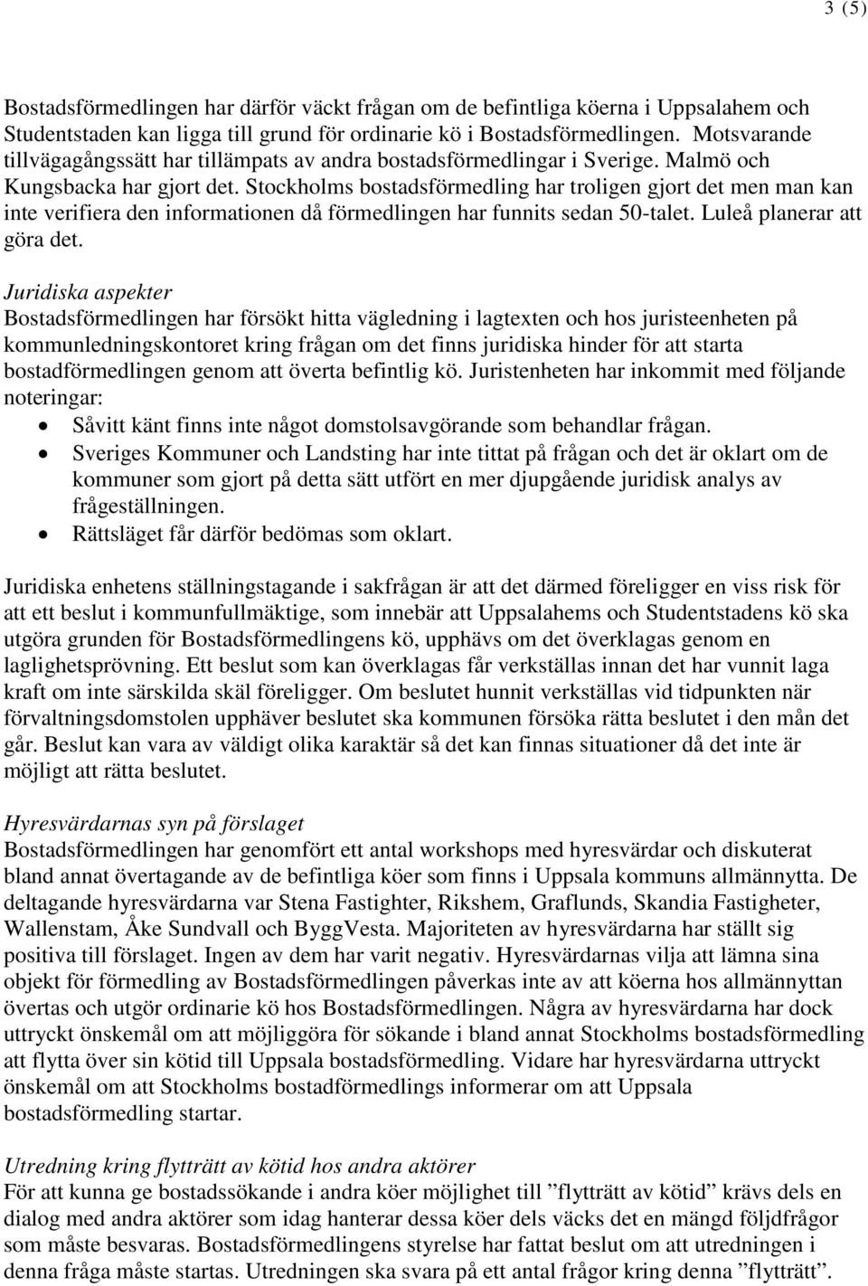 Stockholms bostadsförmedling har troligen gjort det men man kan inte verifiera den informationen då förmedlingen har funnits sedan 50-talet. Luleå planerar att göra det.