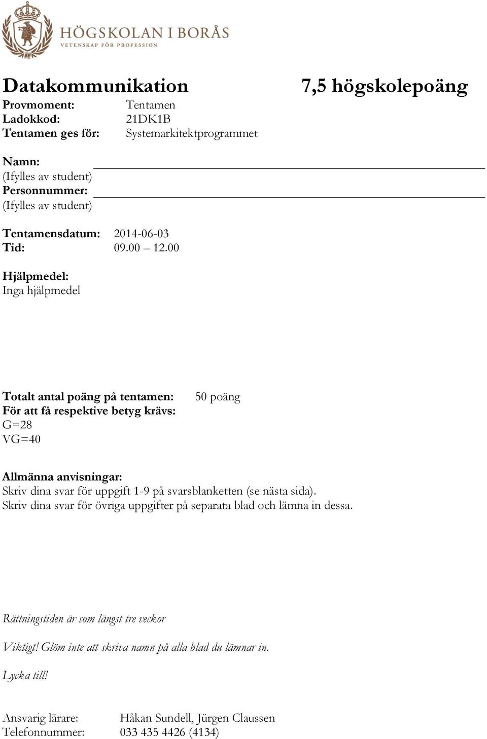 00 Hjälpmedel: Inga hjälpmedel Totalt antal poäng på tentamen: För att få respektive betyg krävs: G=28 VG=40 50 poäng Allmänna anvisningar: Skriv dina svar för uppgift 1-9 på