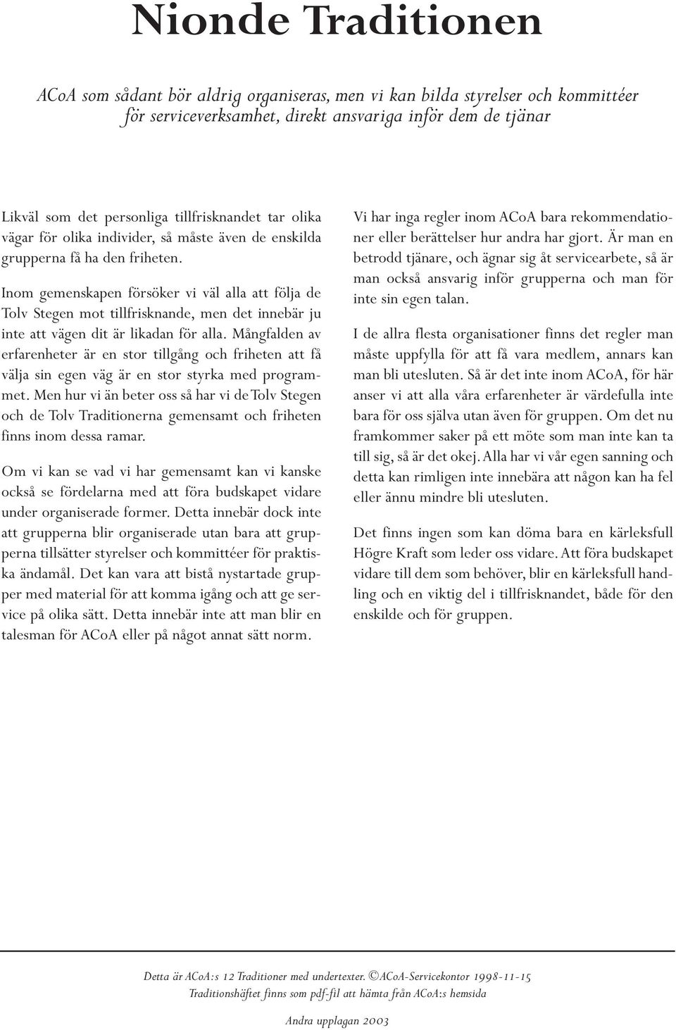 Inom gemenskapen försöker vi väl alla att följa de Tolv Stegen mot tillfrisknande, men det innebär ju inte att vägen dit är likadan för alla.