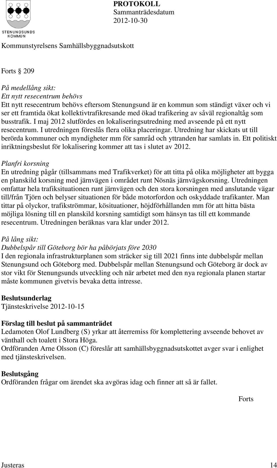 Utredning har skickats ut till berörda kommuner och myndigheter mm för samråd och yttranden har samlats in. Ett politiskt inriktningsbeslut för lokalisering kommer att tas i slutet av 2012.