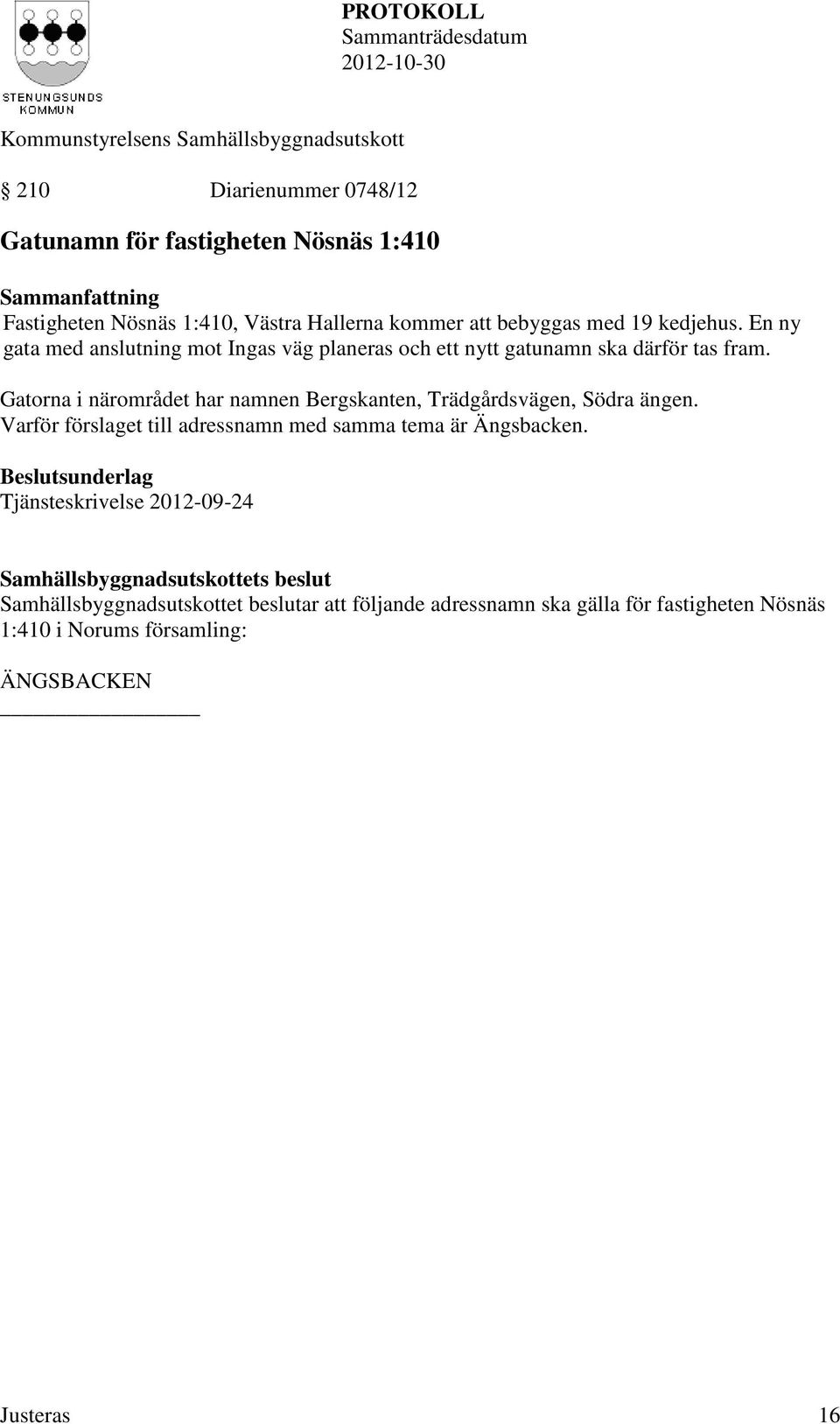 Gatorna i närområdet har namnen Bergskanten, Trädgårdsvägen, Södra ängen. Varför förslaget till adressnamn med samma tema är Ängsbacken.
