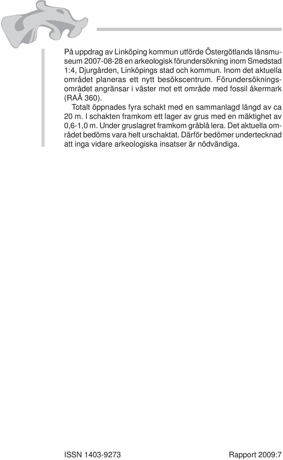 Totalt öppnades fyra schakt med en sammanlagd längd av ca 20 m. I schakten framkom ett lager av grus med en mäktighet av 0,6-1,0 m.