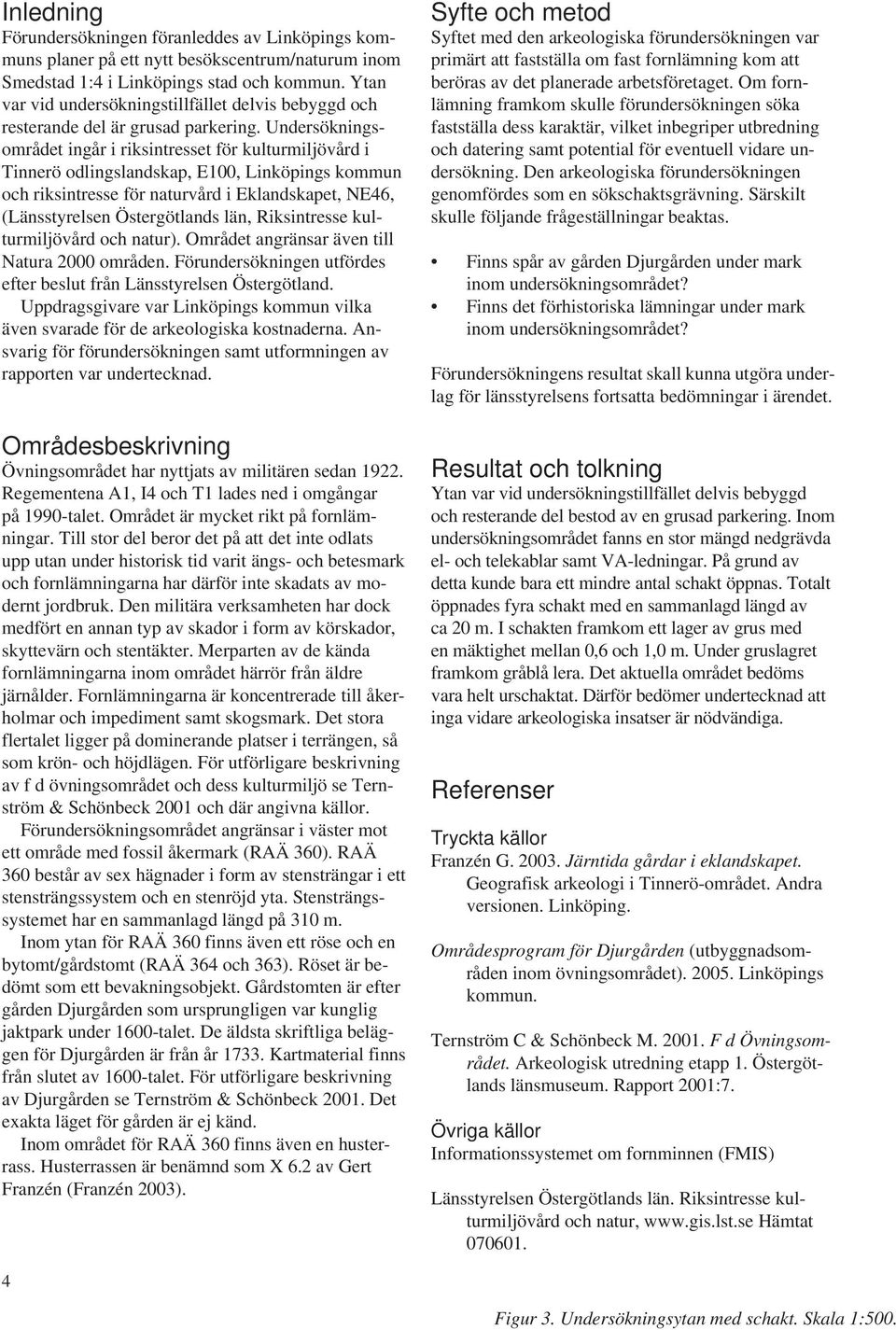 Undersökningsområdet ingår i riksintresset för kulturmiljövård i Tinnerö odlingslandskap, E100, Linköpings kommun och riksintresse för naturvård i Eklandskapet, NE46, (Länsstyrelsen Östergötlands