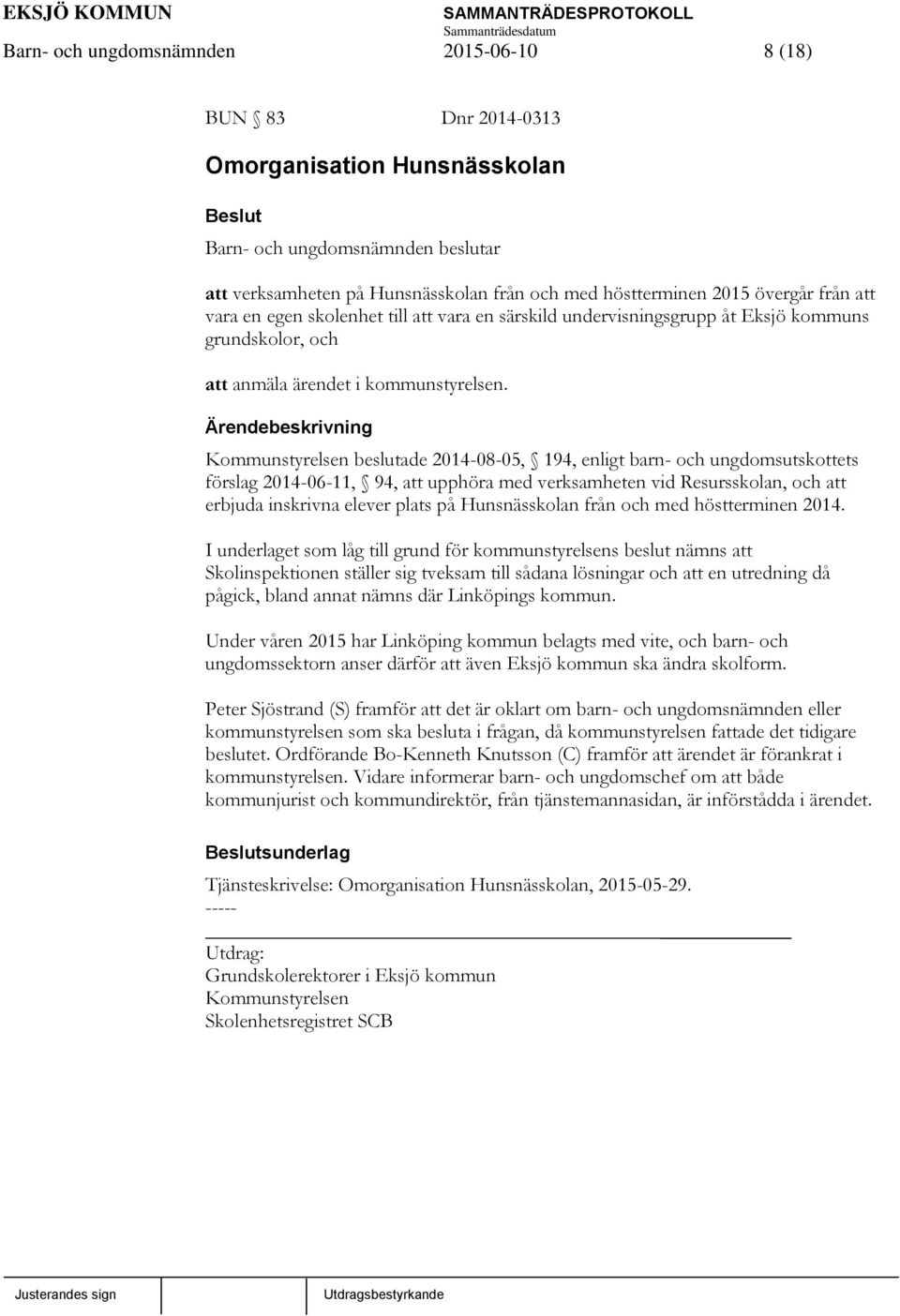 Kommunstyrelsen beslutade 2014-08-05, 194, enligt barn- och ungdomsutskottets förslag 2014-06-11, 94, att upphöra med verksamheten vid Resursskolan, och att erbjuda inskrivna elever plats på