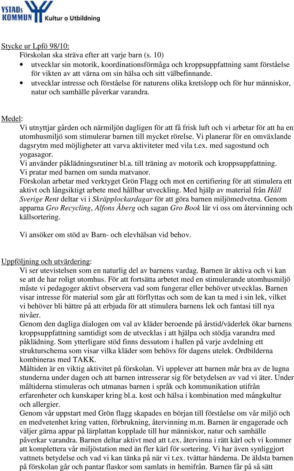 Vi utnyttjar gården och närmiljön dagligen för att få frisk luft och vi arbetar för att ha en utomhusmiljö som stimulerar barnen till mycket rörelse.