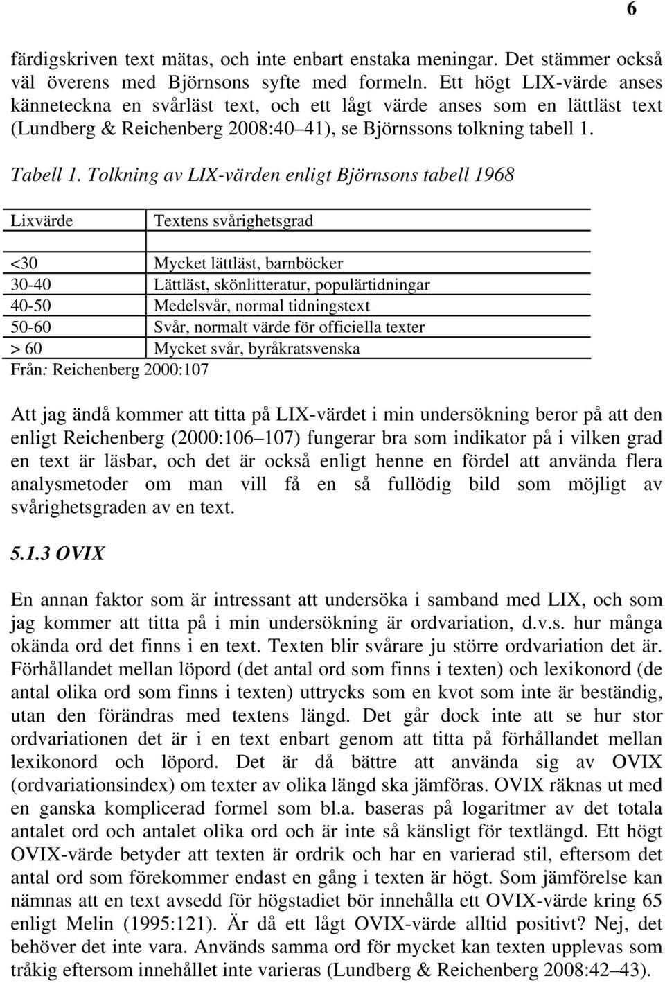 Tolkning av LIX-värden enligt Björnsons tabell 1968 6 Lixvärde Textens svårighetsgrad <30 Mycket lättläst, barnböcker 30-40 Lättläst, skönlitteratur, populärtidningar 40-50 Medelsvår, normal